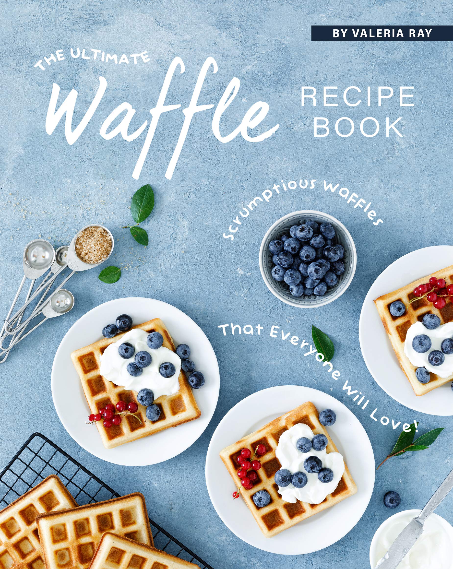 The Ultimate Waffle Recipe Book Scrumptious Waffles That Everyone Will