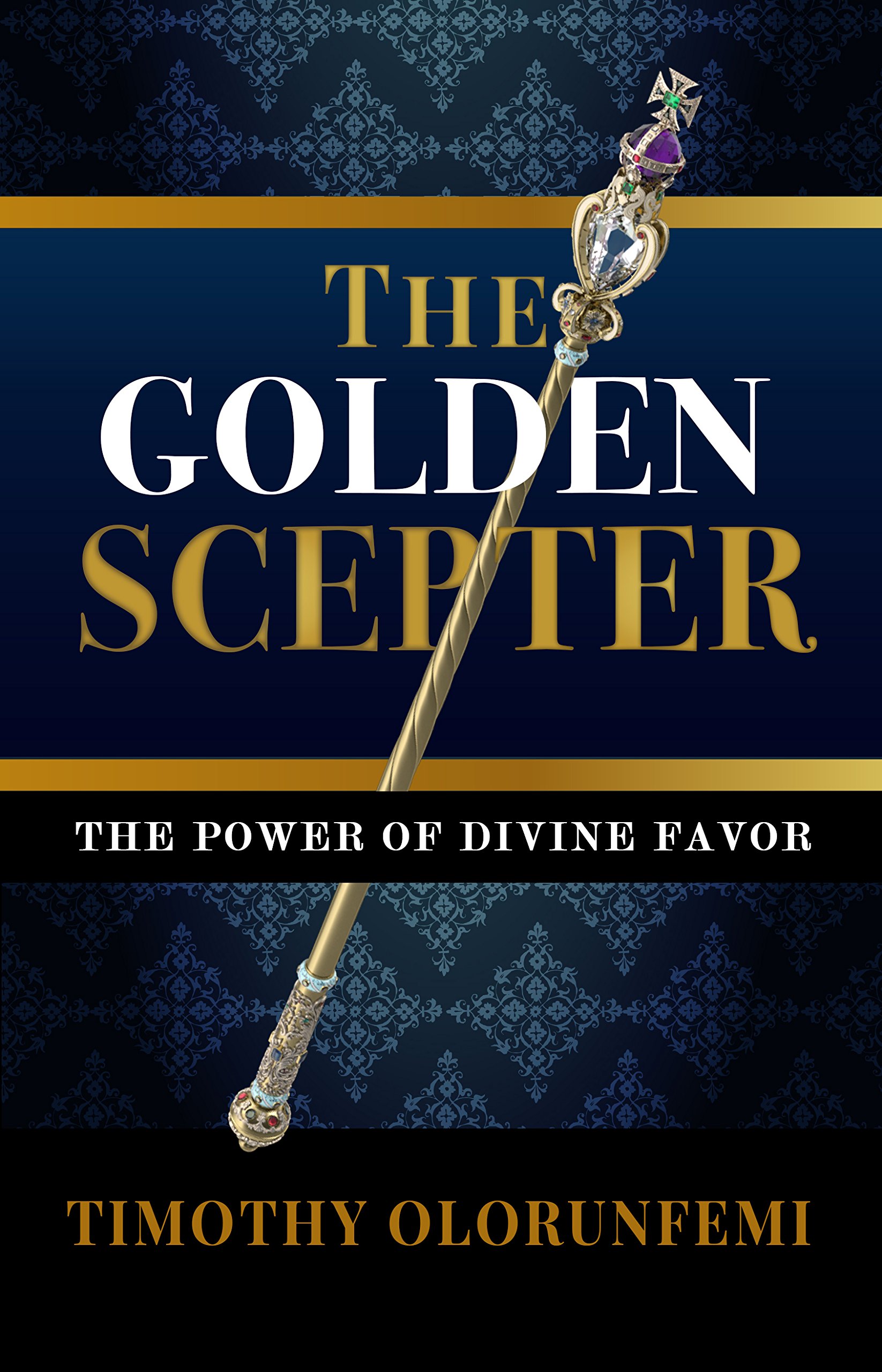The Golden Scepter The Power of Divine Favor by Timothy Olorunfemi