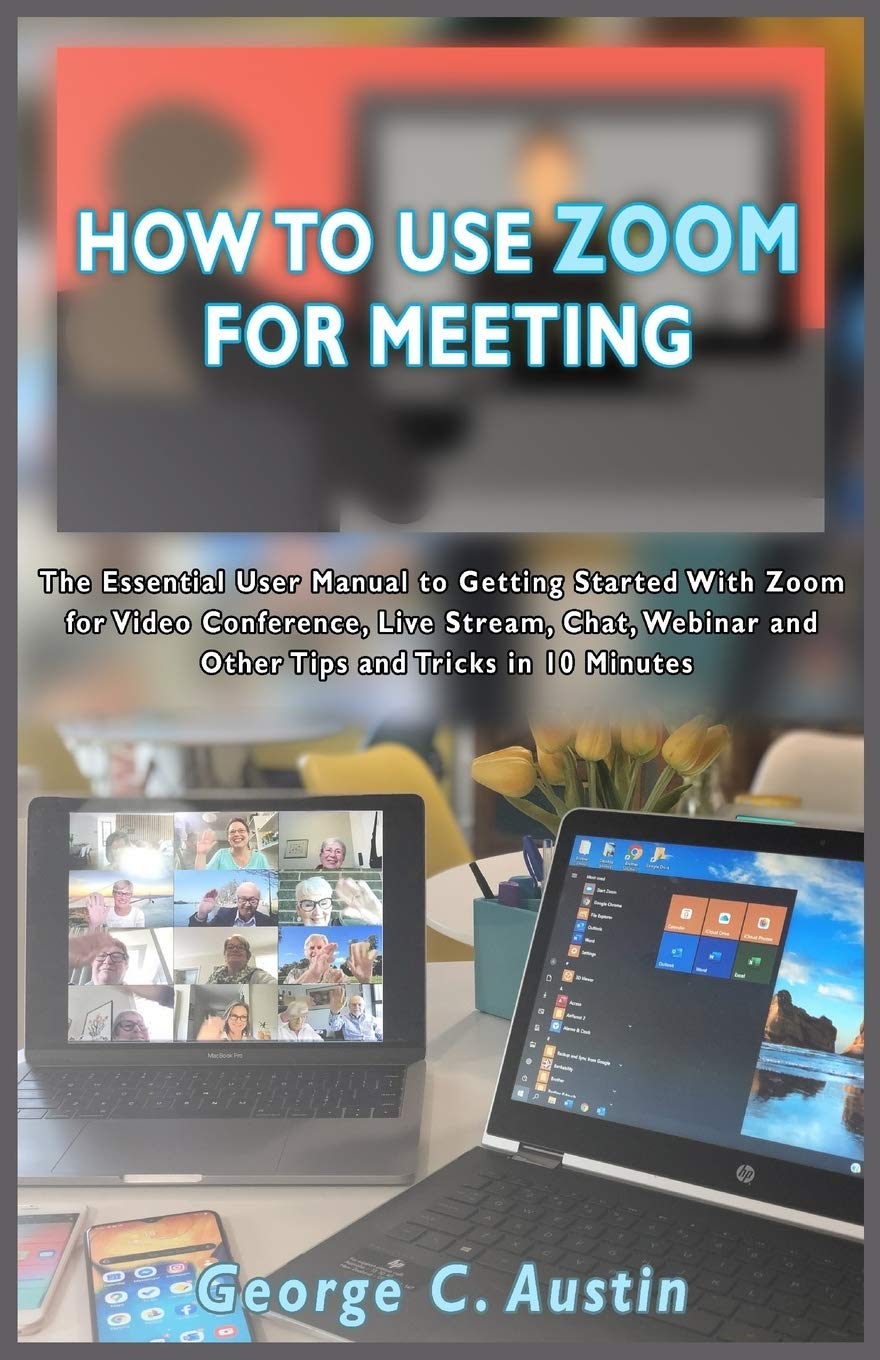 HOW TO USE ZOOM FOR MEETING The Essential User Manual to Getting