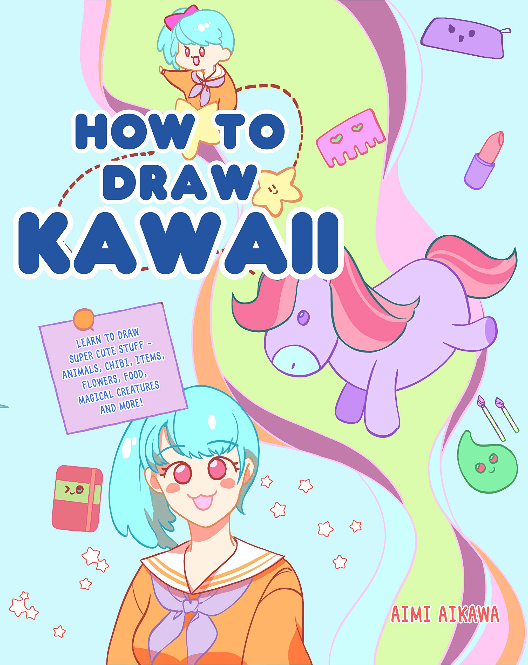 How to Draw Kawaii: Learn to Draw Super Cute Stuff - Animals, Chibi, Items, Flowers, Food, Magical Creatures and More!