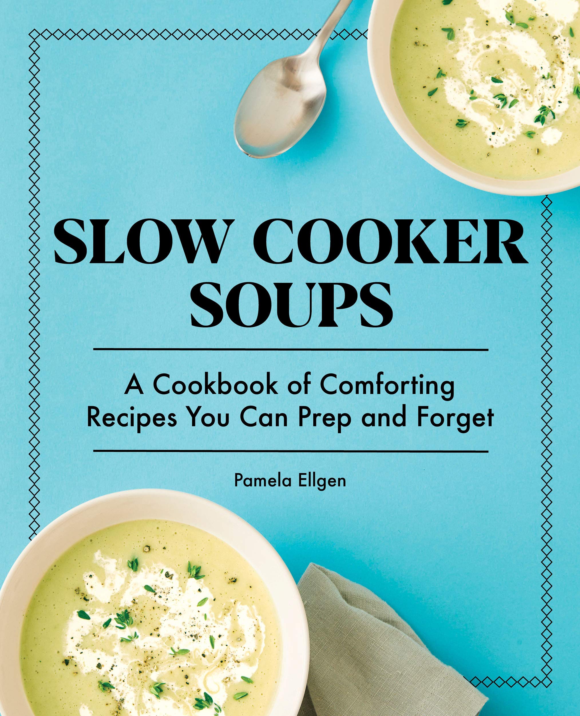 Slow Cooker Soups A Cookbook of Comforting Recipes You Can Prep and