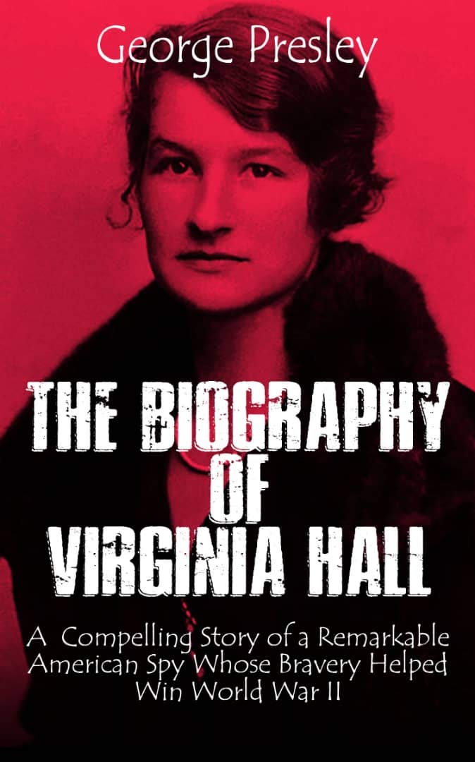 THE BIOGRAPHY OF VIRGINIA HALL A Compelling Story of a Remarkable