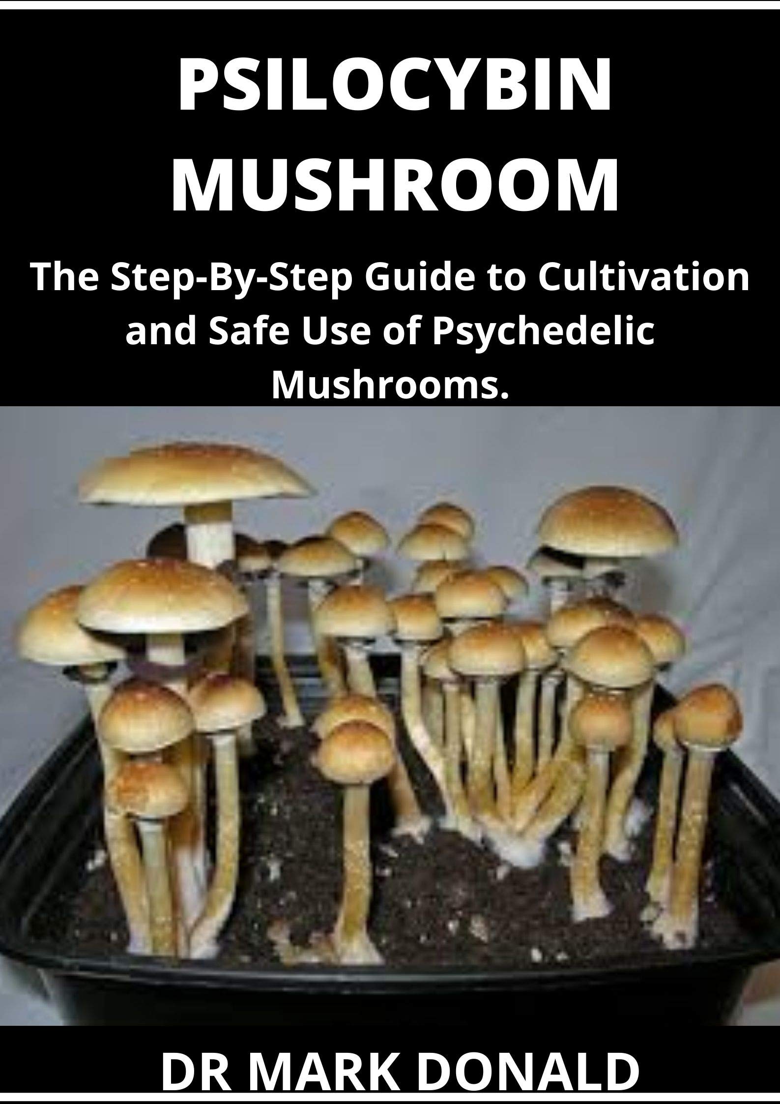 PSILOCYBIN MUSHROOM: The step by step guide to cultivation and safe use
