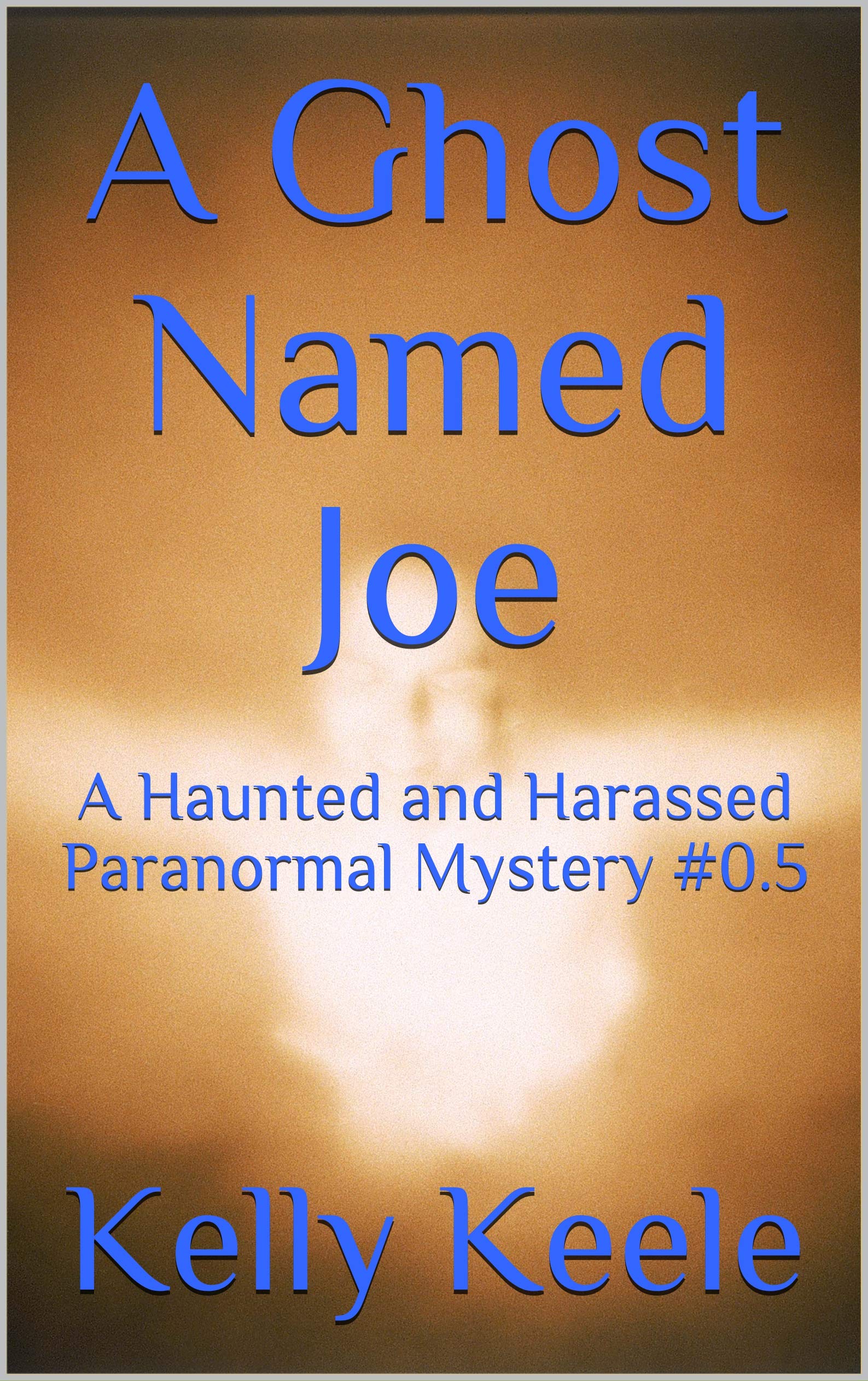 A Ghost Named Joe: A Haunted & Harassed Paranormal Mystery #0.5