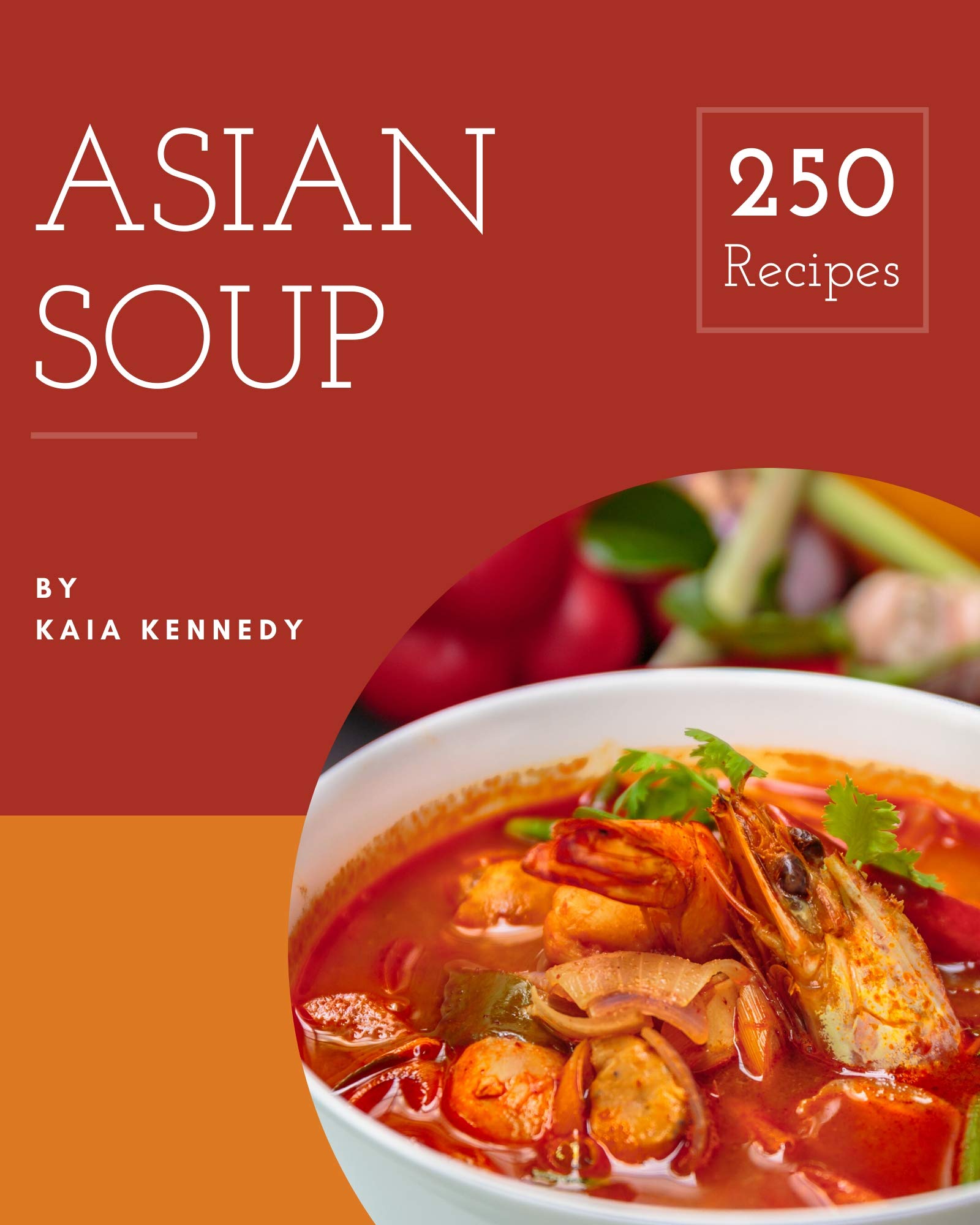 250 Asian Soup Recipes Everything You Need in One Asian Soup Cookbook