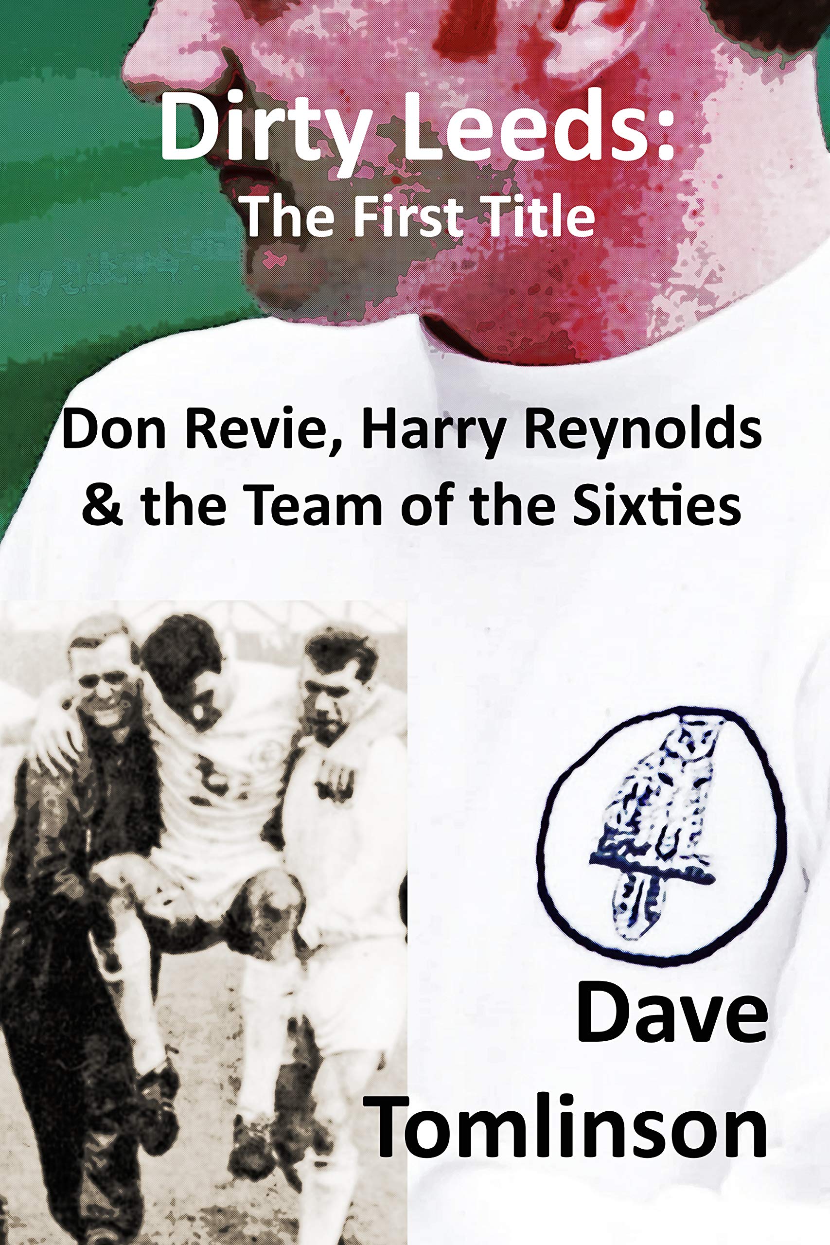 Dirty Leeds: The First Title: Don Revie, Harry Reynolds and the Team of the Sixties *** Number 1 Book ***