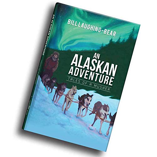 An Alaskan Adventure: Tales of a Musher by William "Bill" Laughing-Bear
