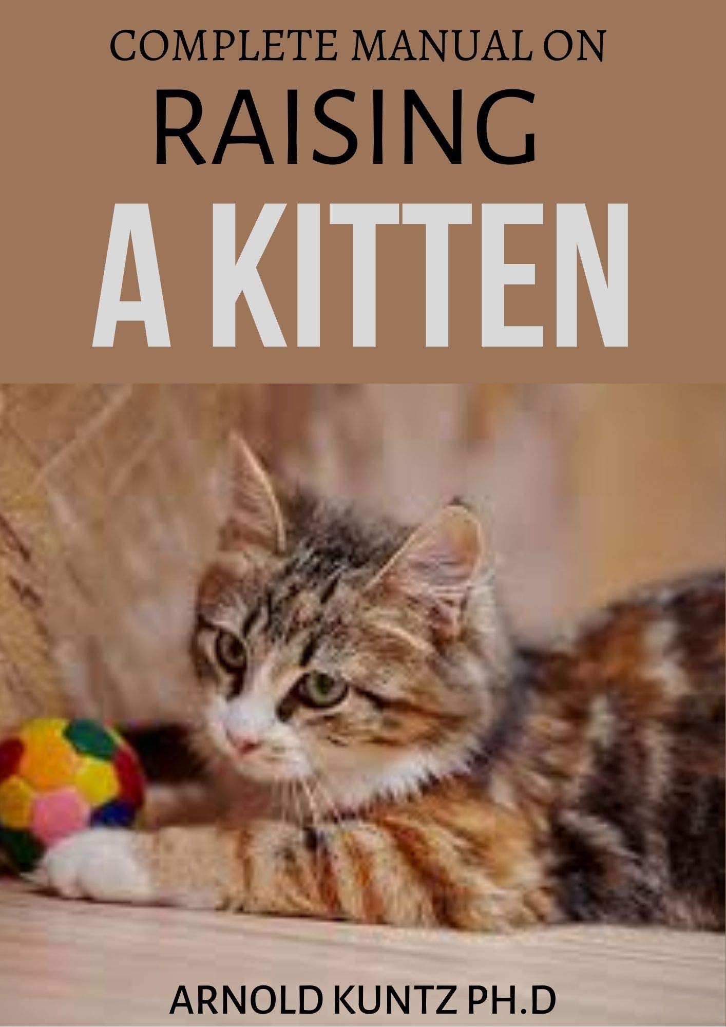 COMPLETE MANUAL ON RAISING A KITTEN HOW TO BUY, TRAIN, CARE, COMMUNICATE, UNDERSTAND AND ENJOY