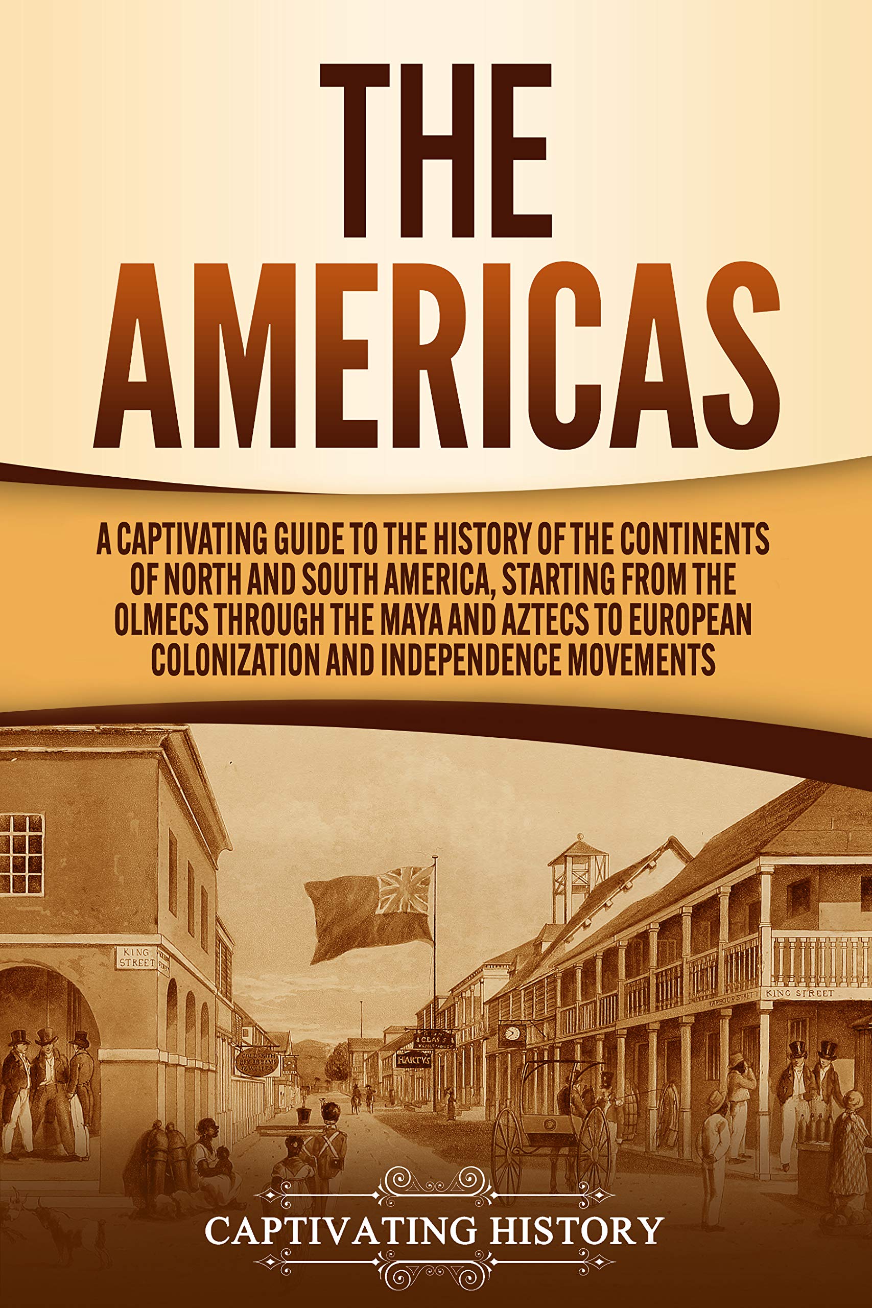 The Americas: A Captivating Guide to the History of the Continents of North and South America, Starting from the Olmecs through the Maya and Aztecs to ...