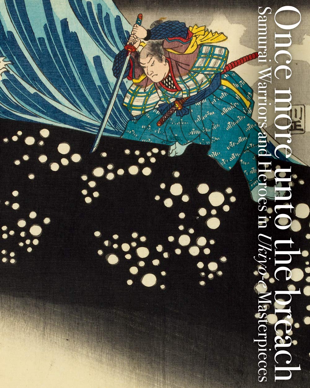 Once More Unto The Breach Samurai Warriors And Heroes In Ukiyo e Once more unto the breach samurai warriors and heroes in ukiyo e