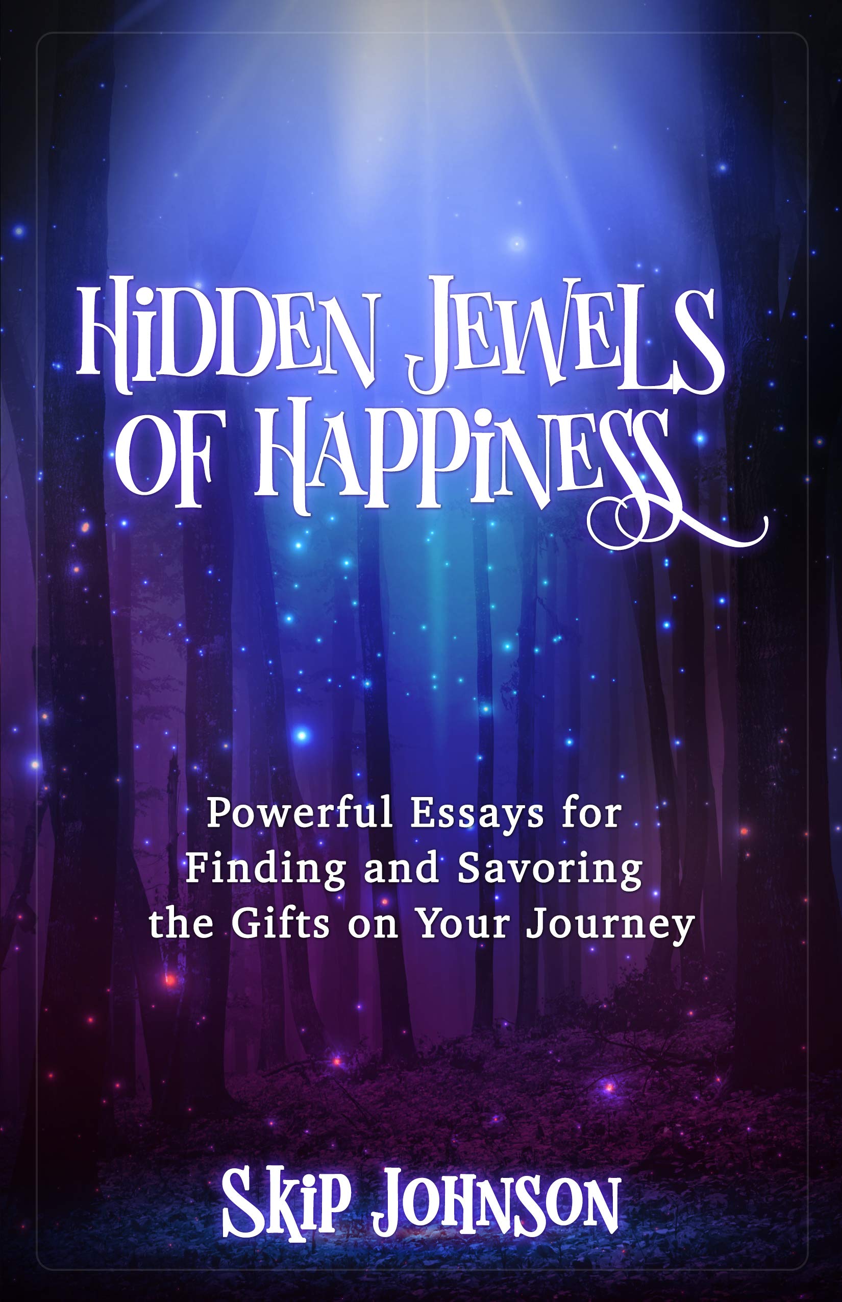 Hidden Jewels of Happiness: Powerful Essays for Finding and Savoring the Gifts on Your Journey