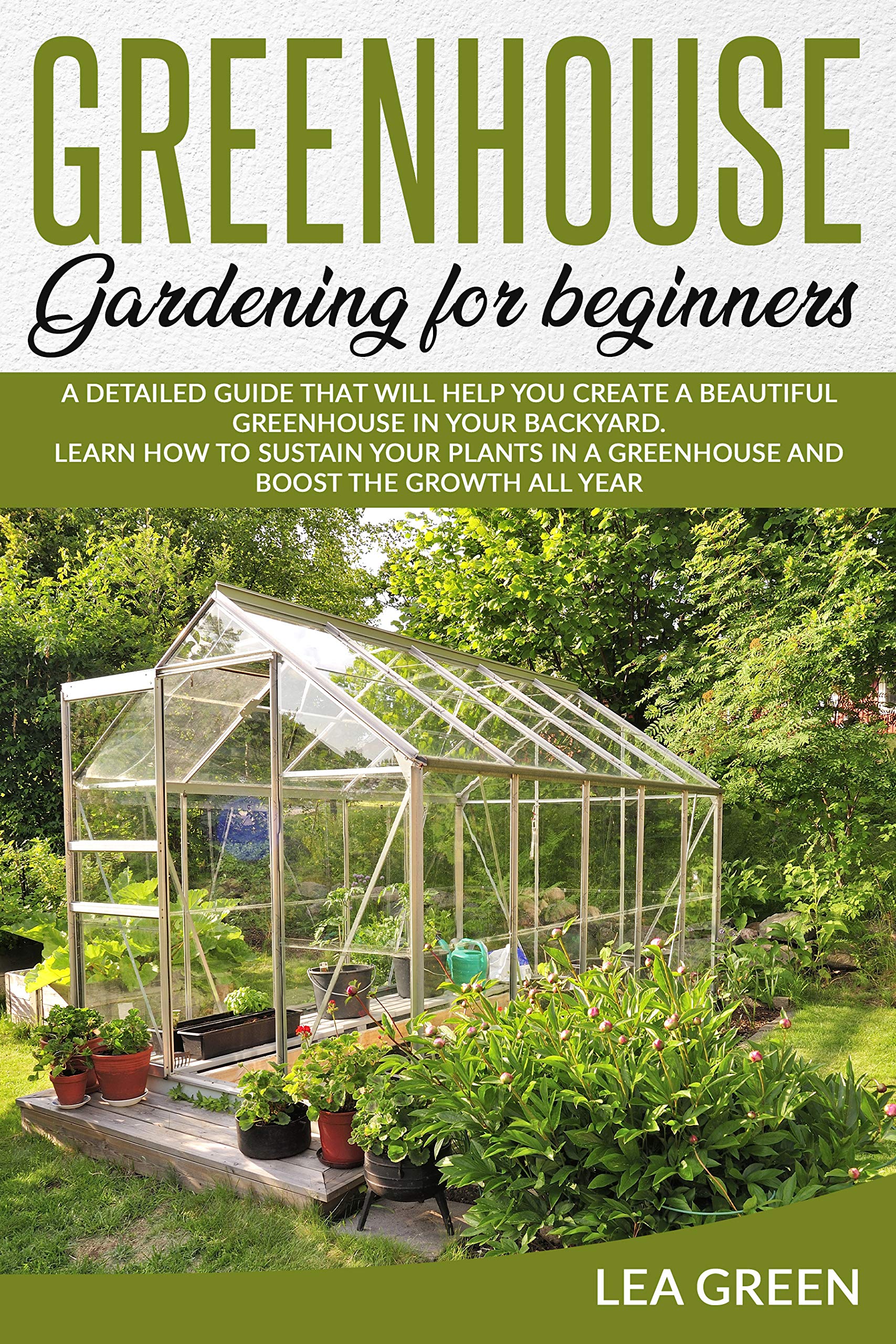GREENHOUSE GARDENING FOR BEGINNERS A DETAILED GUIDE THAT WILL HELP YOU CREATE A BEAUTIFUL