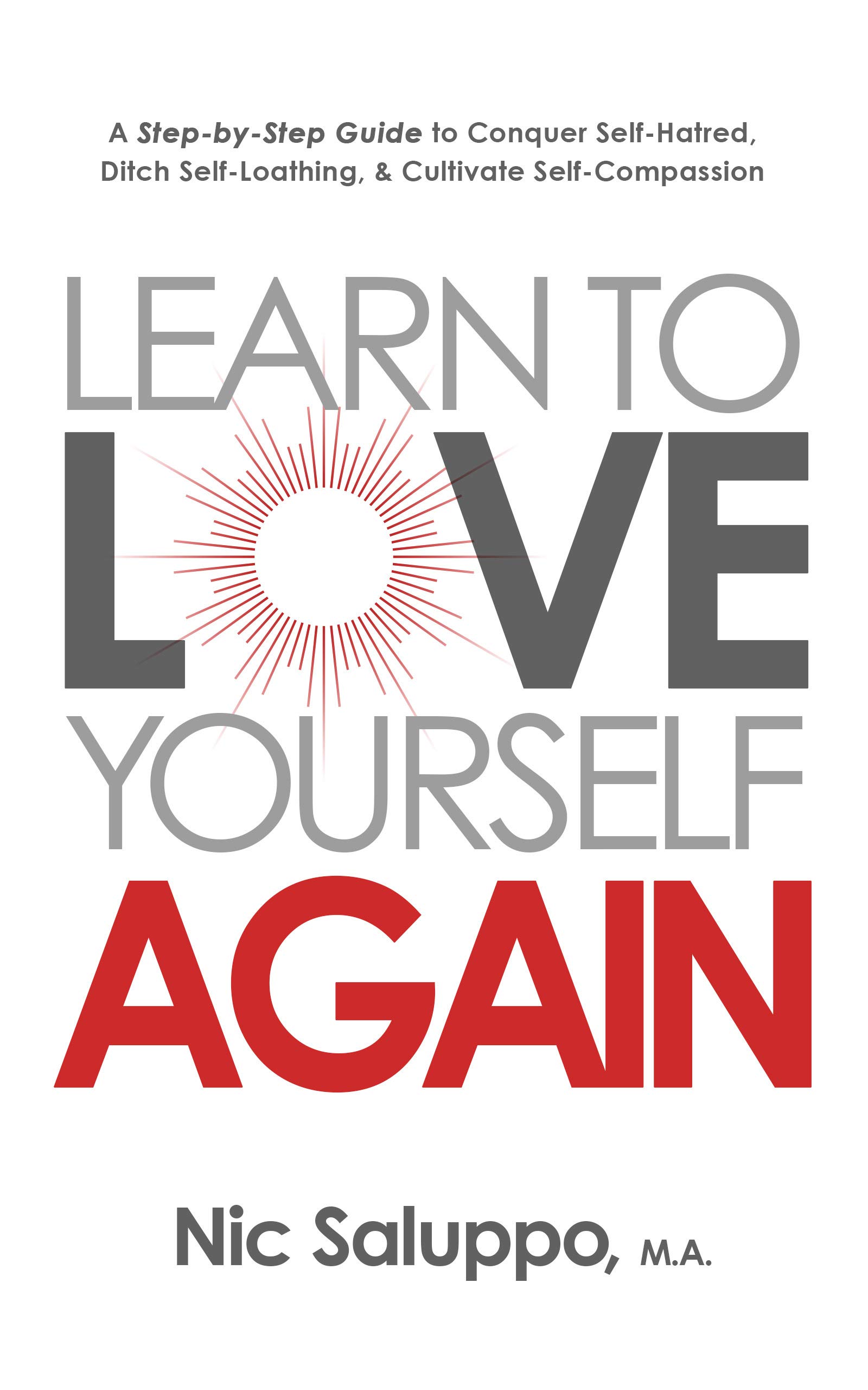 Learn to Love Yourself Again: A Step-by-Step Guide to Conquer Self-Hatred, Ditch Self-Loathing, & Cultivate Self-Compassion