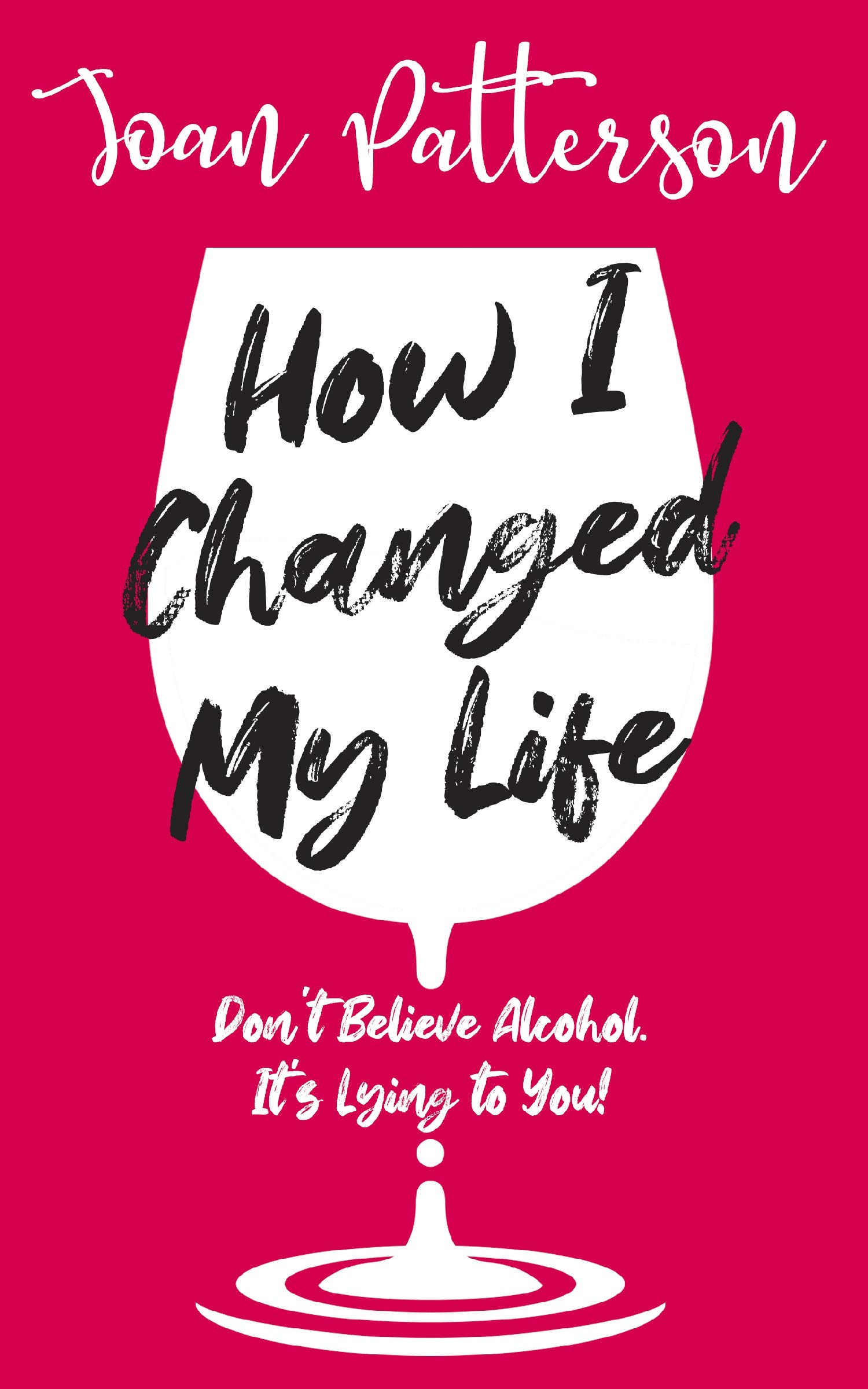 How I Changed My Life: Don’t Believe Alcohol. It’s Lying to You!