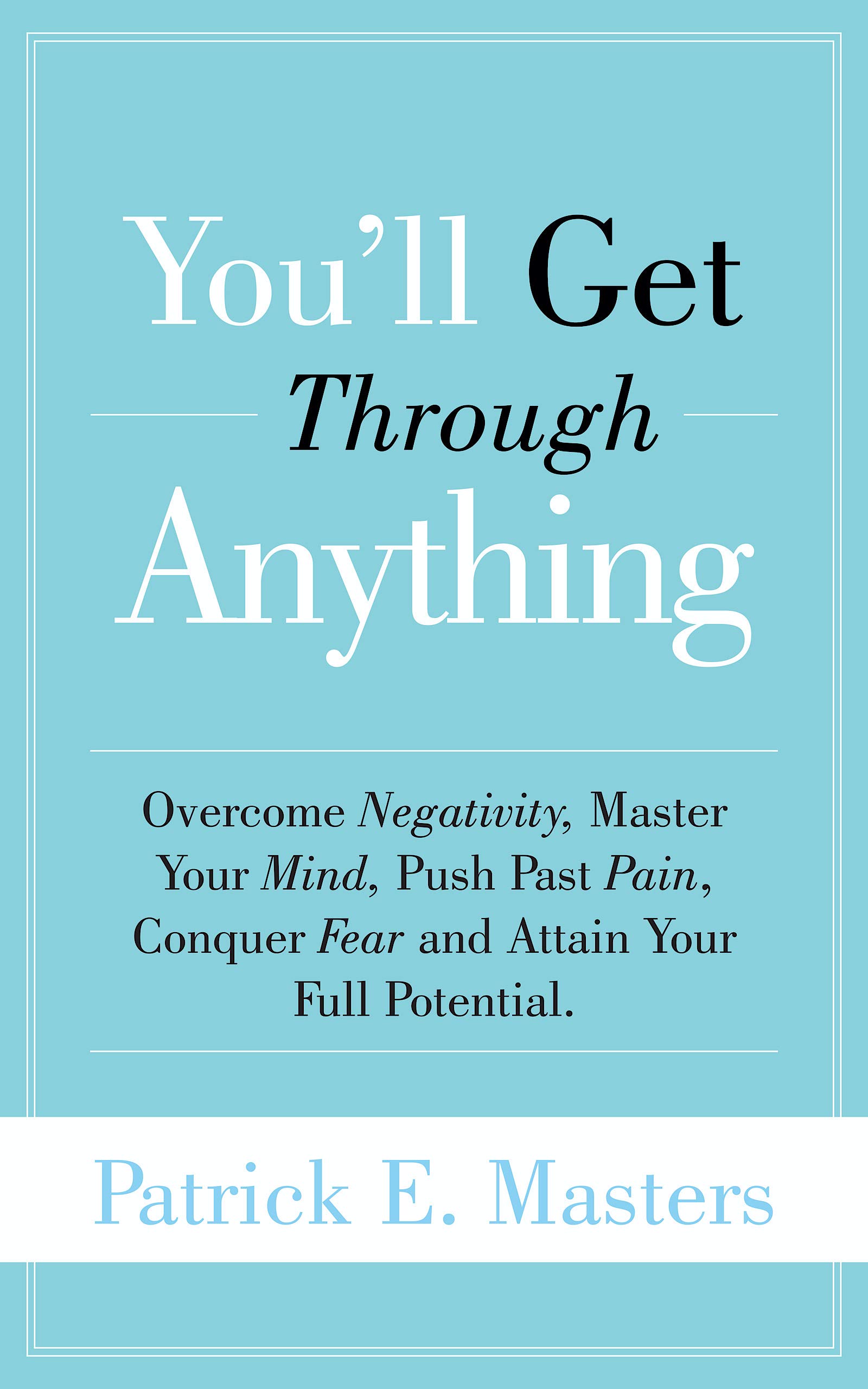 You'll Get Through Anything: Overcome Negativity, Master Your Mind, Push Past Pain, Conquer Fear, and Attain Your Full Potential