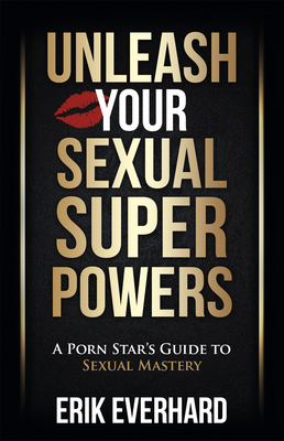 Unleash Your Sexual Superpowers A Porn Star s Guide to Sexual  