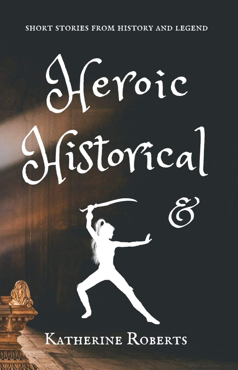 Heroic & Historical short stories from history and legend by Katherine