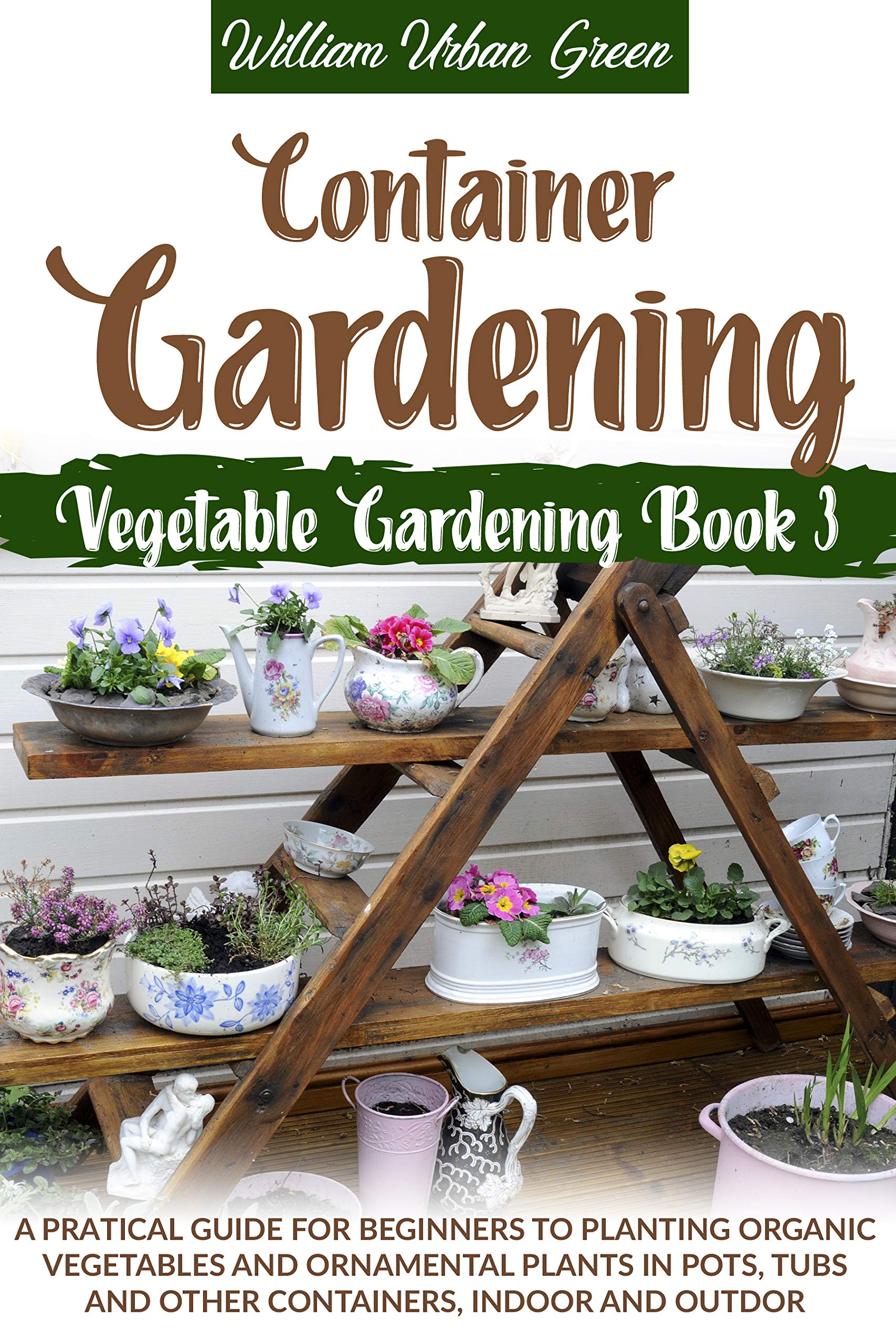 Container Gardening: A Pratical Guide for Beginners to Planting Organic ...