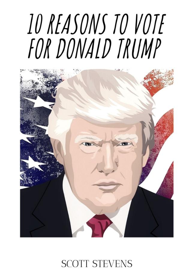 10 Reasons To Vote For Donald Trump by Scott Stevens Goodreads