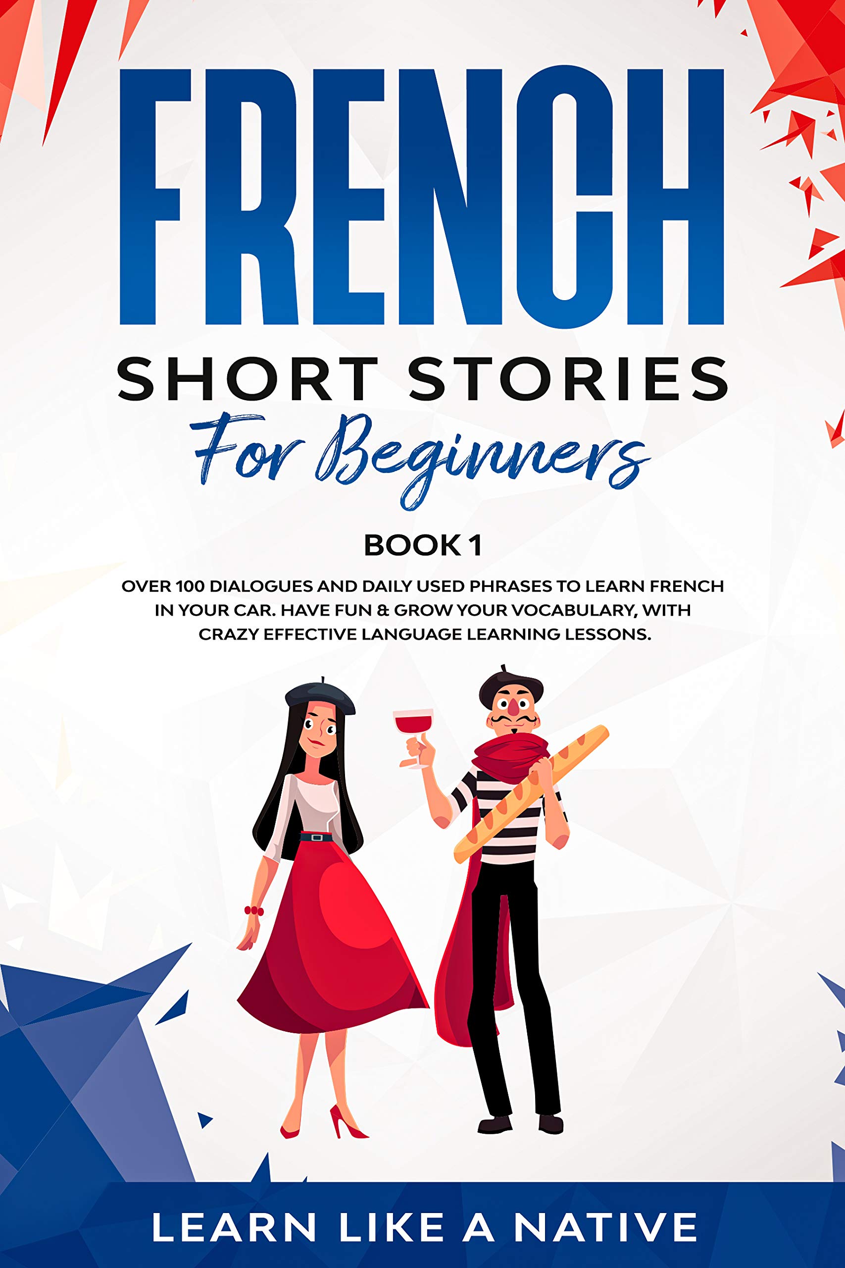 French Short Stories for Beginners Book 1: Over 100 Dialogues and Daily Used Phrases to Learn French in Your Car. Have Fun & Grow Your Vocabulary, with ... Lessons (French for Adults)