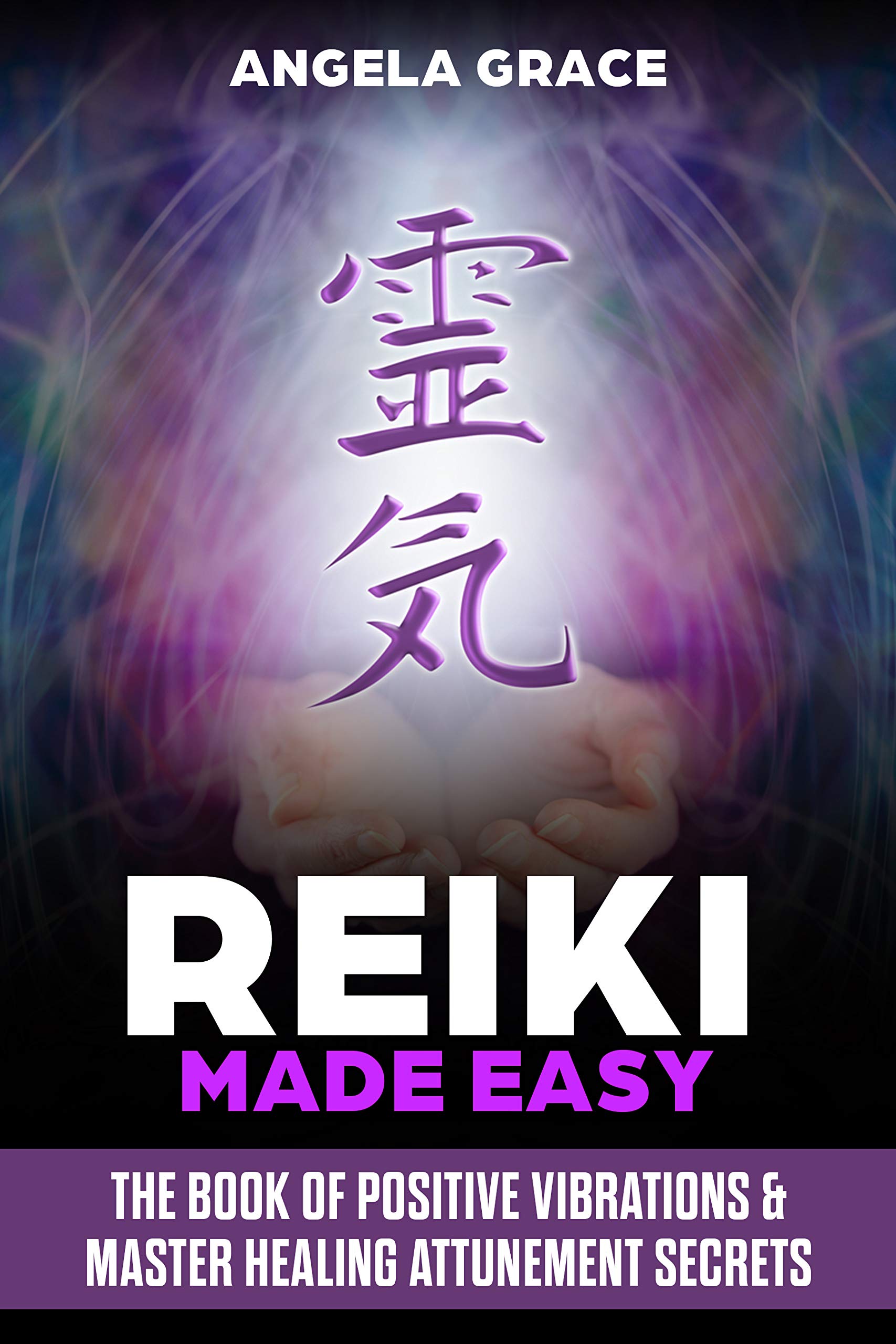 Reiki Made Easy: The Book Of Positive Vibrations & Master Healing Attunement Secrets
