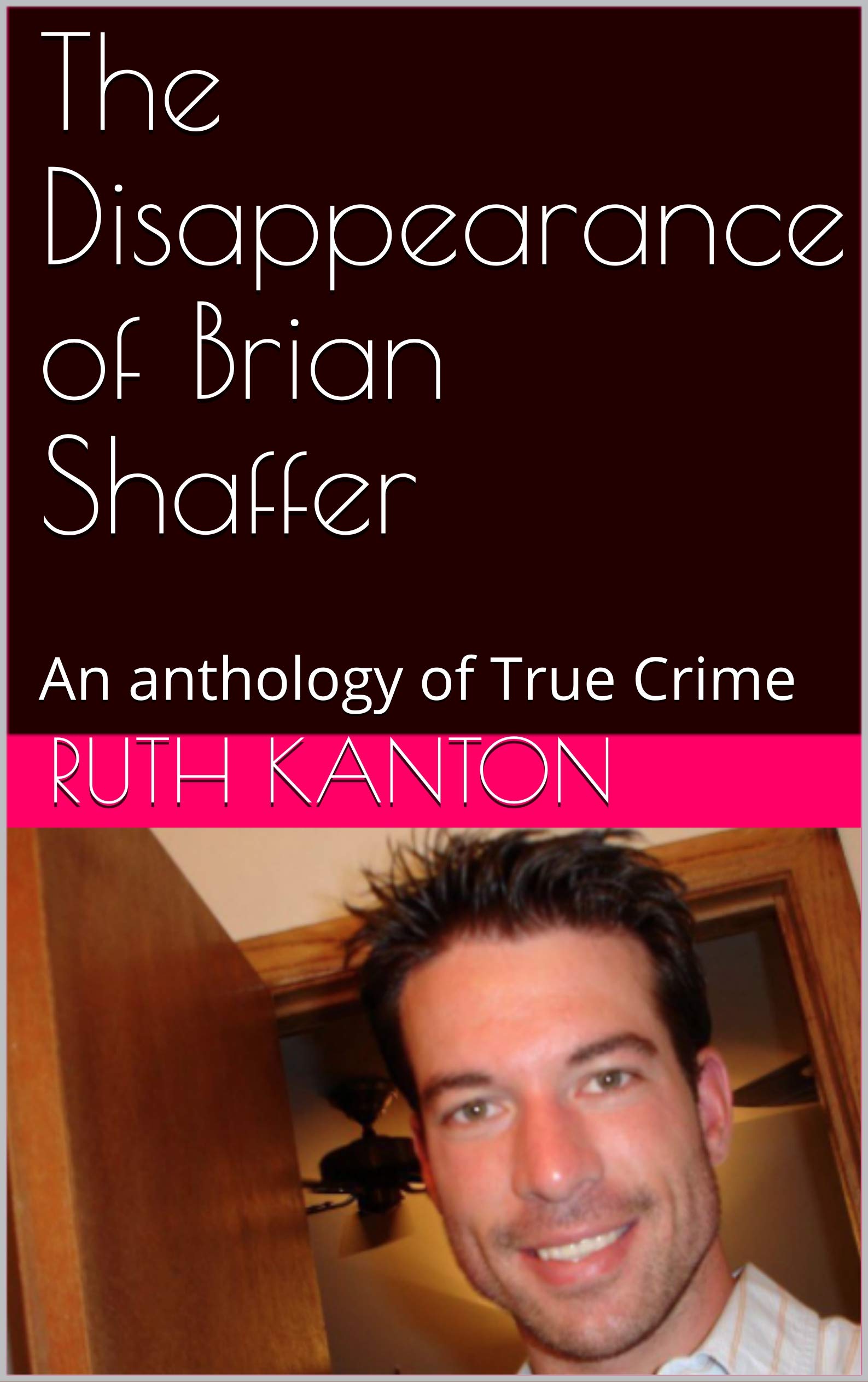 The Disappearance of Brian Shaffer An anthology of True Crime by Ruth Kanton Goodreads