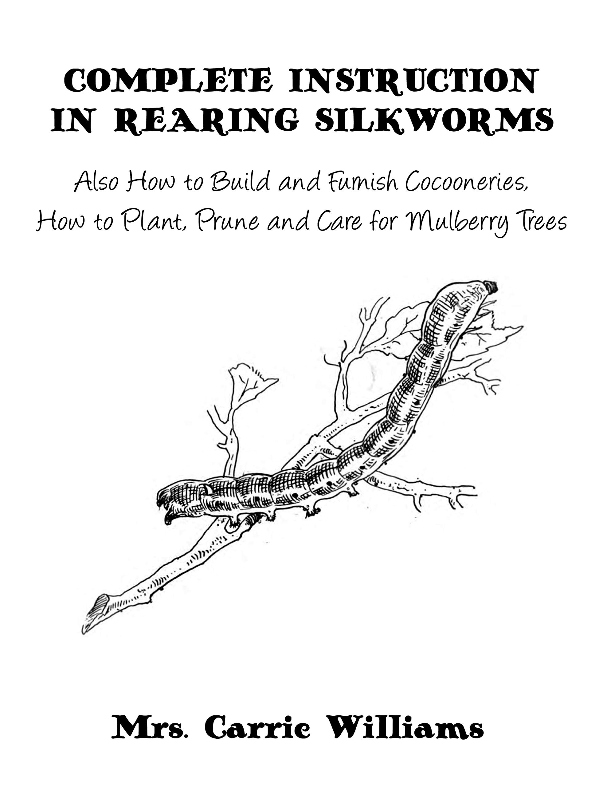 Complete Instruction in Rearing Silkworms Also How to Build and
