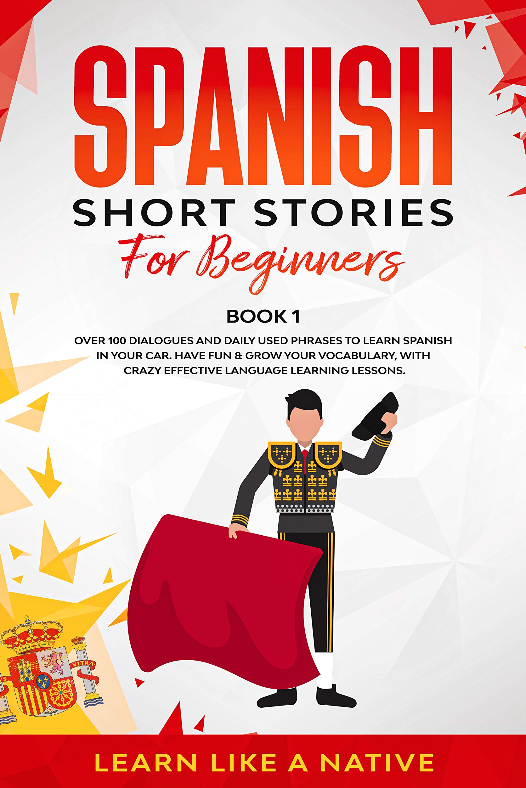 Spanish Short Stories for Beginners Book 1: Over 100 Dialogues and Daily Used Phrases to Learn Spanish in Your Car. Have Fun & Grow Your Vocabulary, with ... Language Learning Lessons