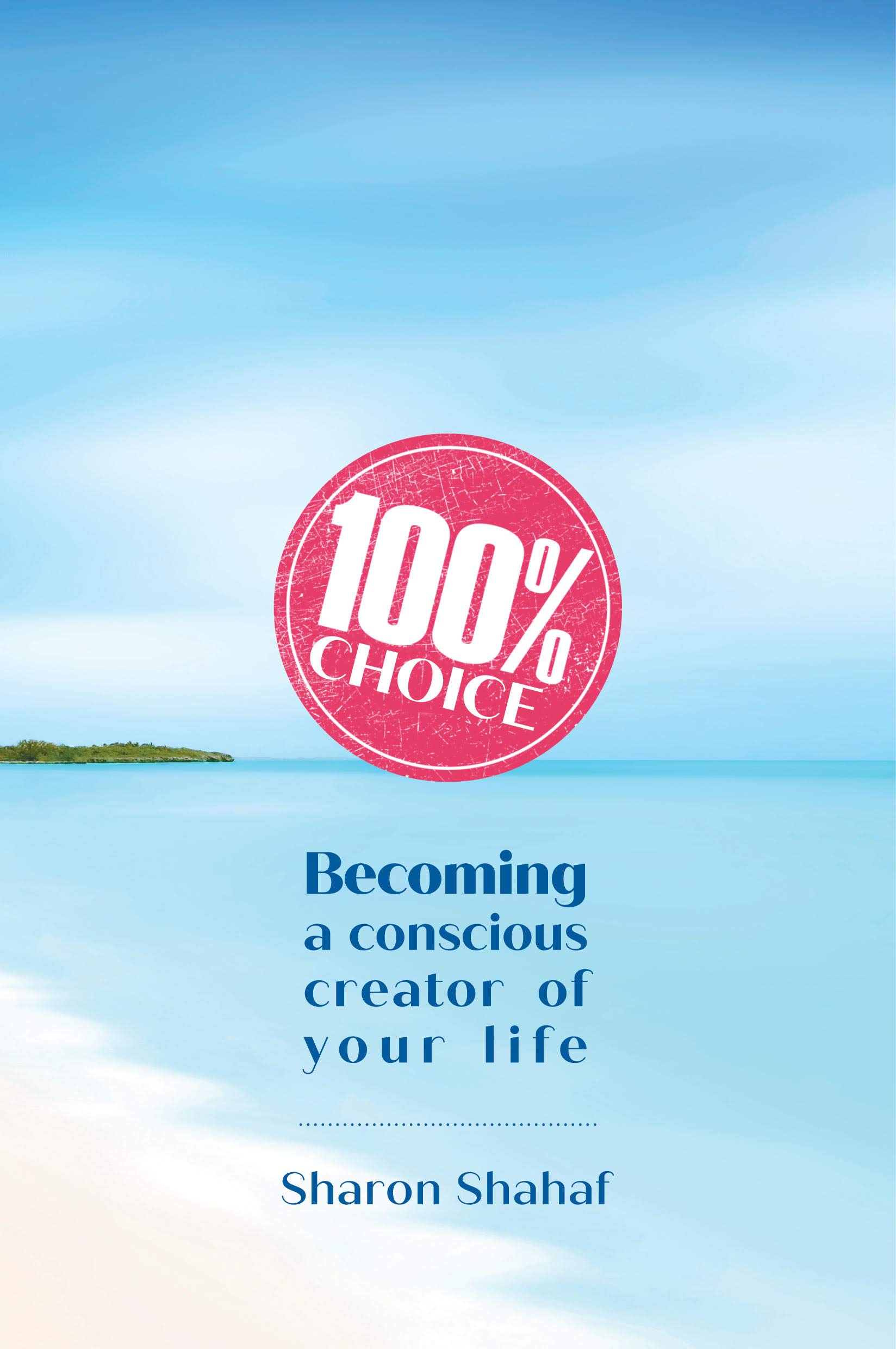 100% Choice: Becoming a Conscious Creator of Your Life