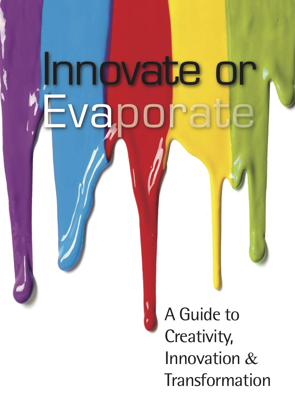 Innovate Or Evaporate A Guide to Creativity, Innovation