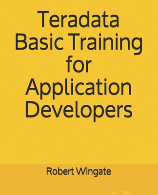 Teradata Basic Training for Application Developers by Robert Wingate ...