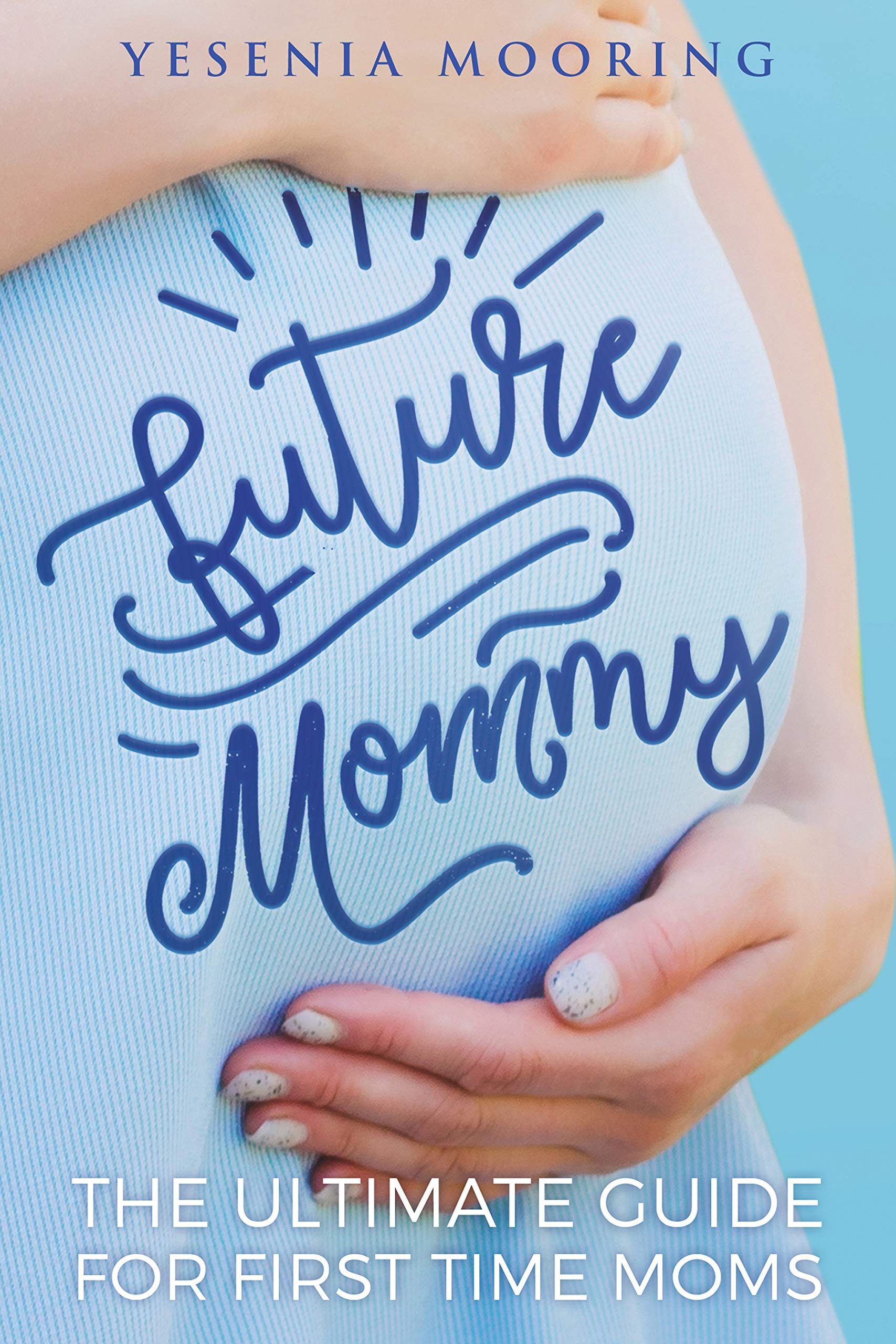 Future Mommy The Ultimate Guide For First Time Moms by Yesenia Mooring ...