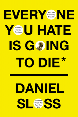 Everyone You Hate is Going to Die: And Other Comforting Thoughts on Family, Friends, Sex, Love and More Things That Ruin Your Life