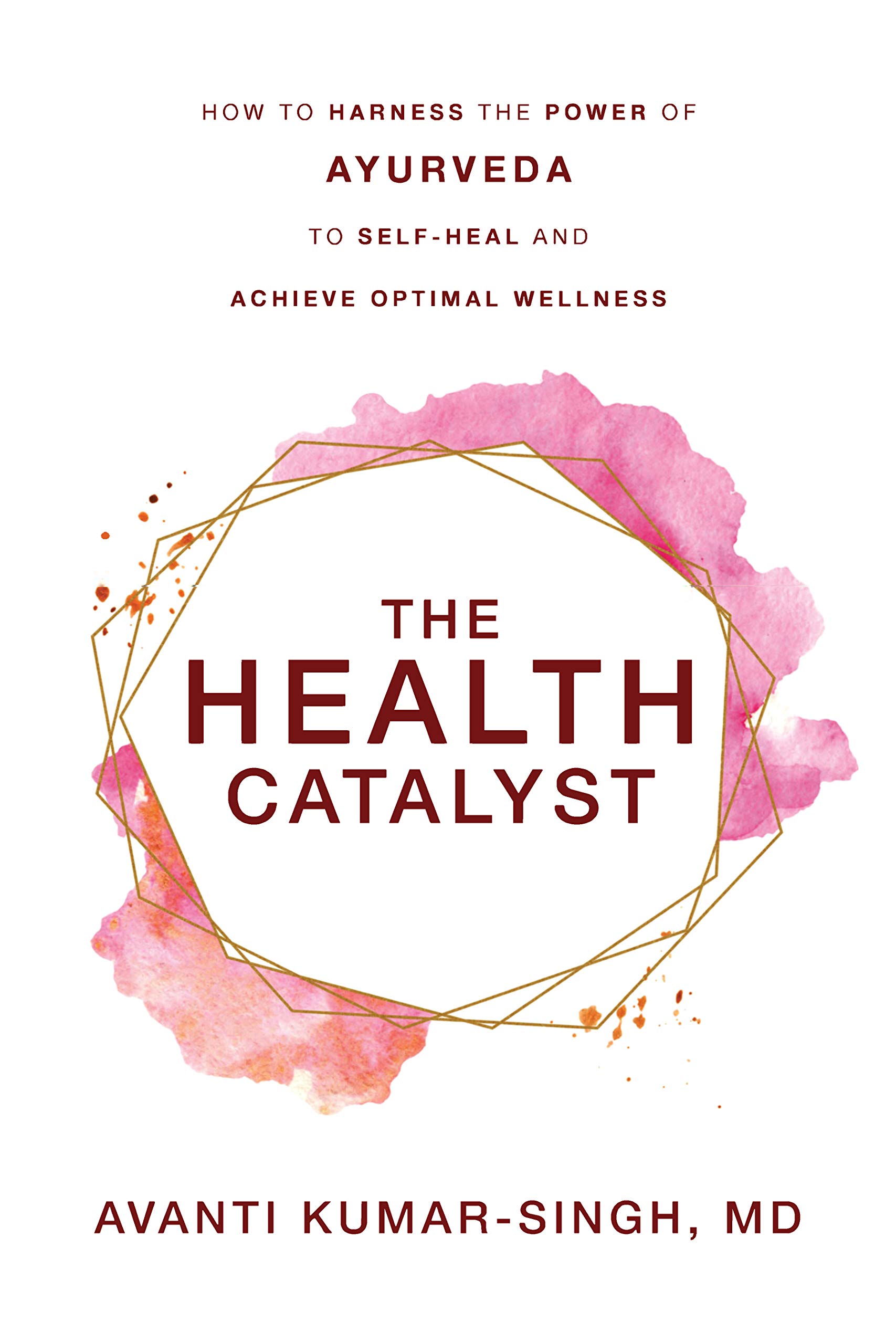 The Health Catalyst: How To Harness the Power of Ayurveda To Self-Heal and Achieve Optimal Wellness