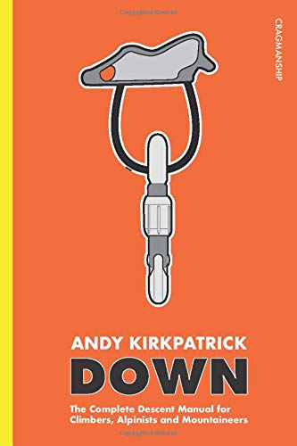 Down: The Complete Descent Manual for Climbers, Alpinists and Mountaineers
