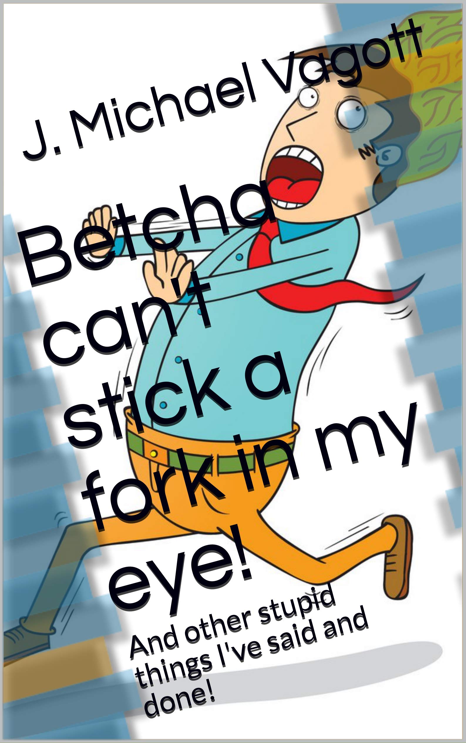 Betcha can't stick a fork in my eye! And other stupid things I've said