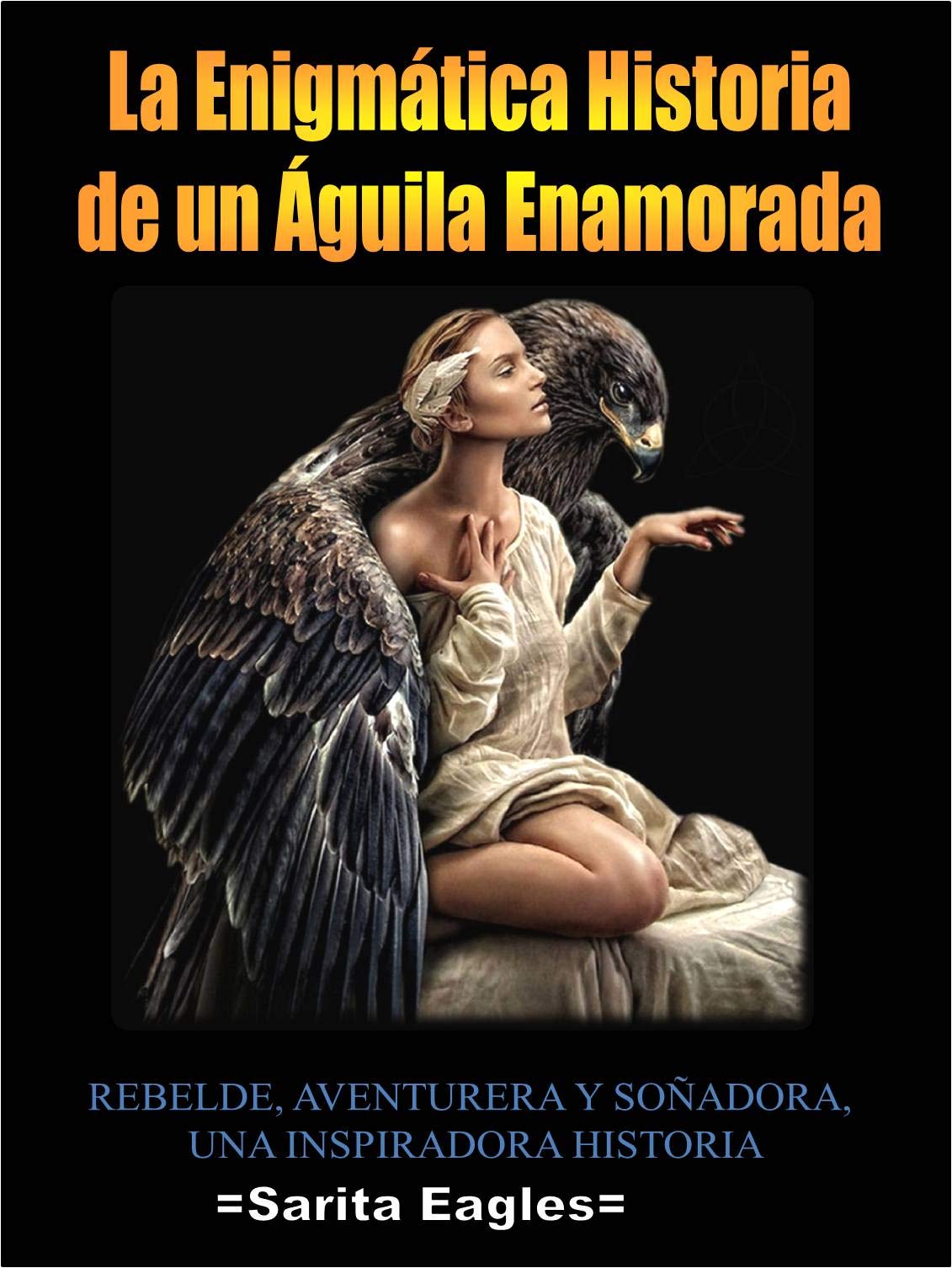 LA ENIGMATICA HISTORIA DE UN AGUILA ENAMORADA REBELDE, AVENTURERA Y