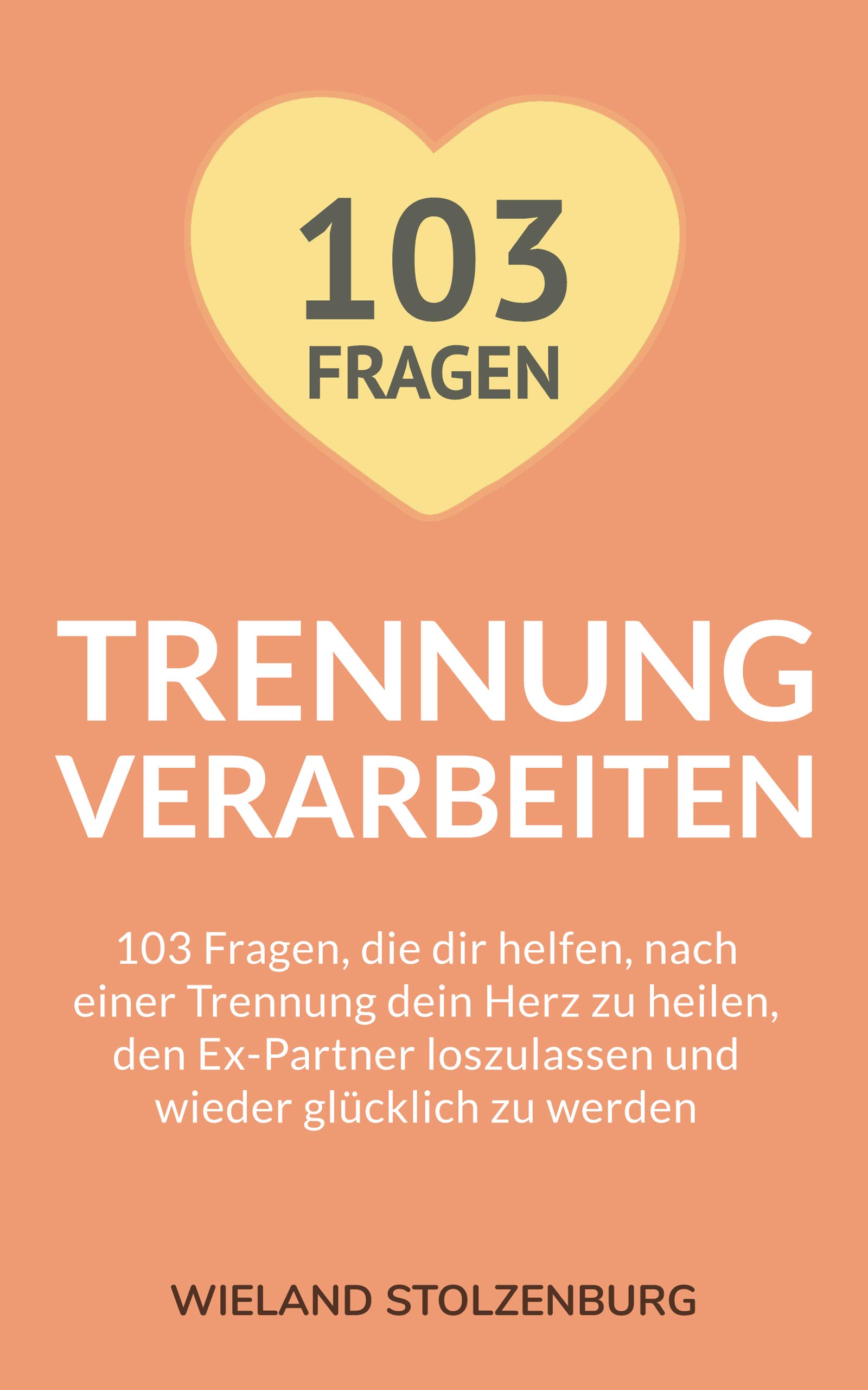 Trennung verarbeiten 103 Fragen, die dir helfen, nach einer Trennung dein Herz zu heilen, den