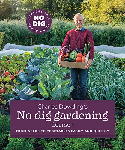 Charles Dowding’s No Dig Gardening, Course 1: From Weeds to Vegetables Easily and Quickly
