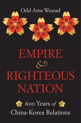 Empire and Righteous Nation: 600 Years of China-Korea Relations