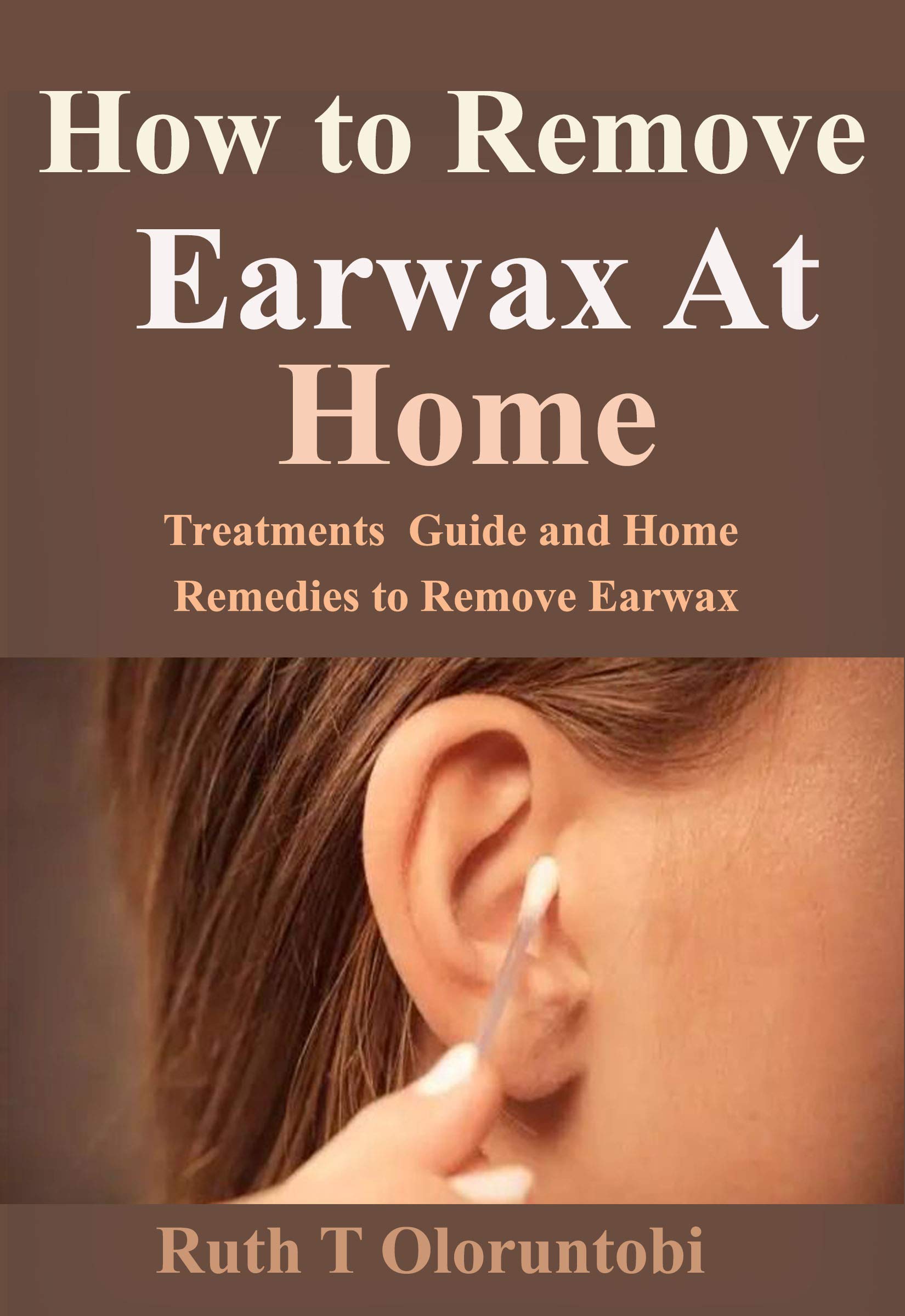 How to Remove Earwax At Home Treatments Guide and Home Remedies to