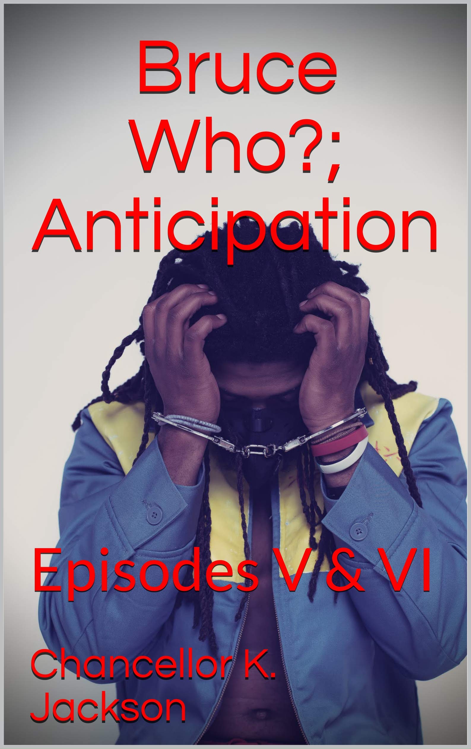 Bruce Who?; Anticipation: Episodes V & VI by Chancellor K. Jackson ...