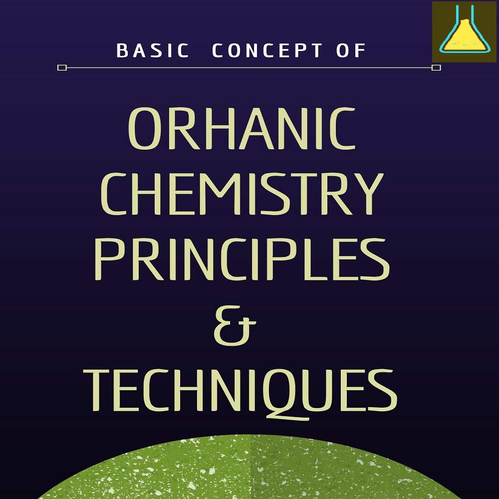 Basic Concept of ORGANIC CHEMISTRY – PRINCIPLES AND TECHNIQUES : For ...