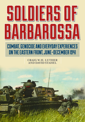 Soldiers of Barbarossa: Combat, Genocide, and Everyday Experiences on the Eastern Front, June–December 1941