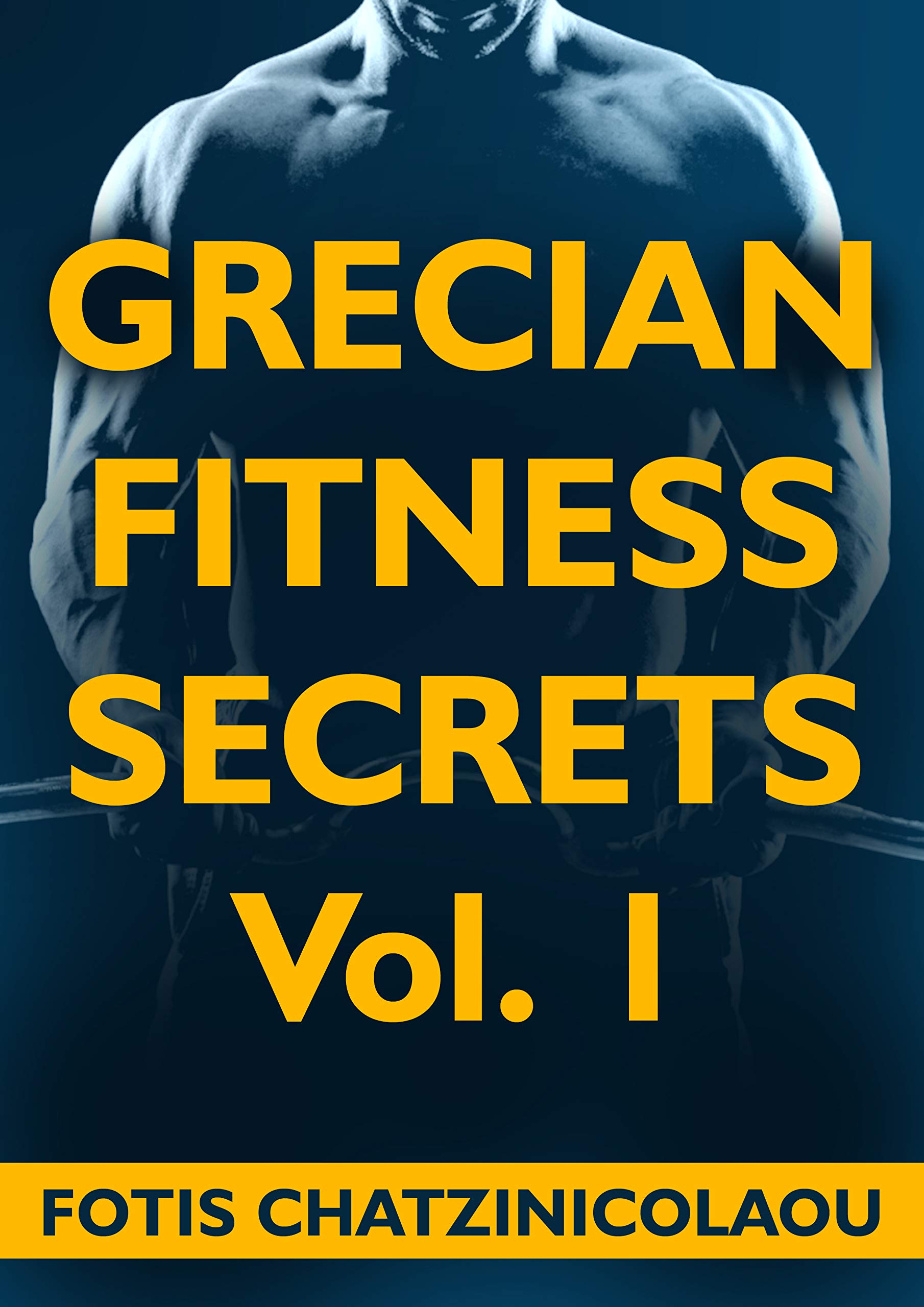 Grecian Fitness Secrets Volume 1: Tips And Strategies On How Busy Professional Men Between 35-65 Can Build More Muscle, Lose More Fat And Finally Look Great With Their Shirts Off