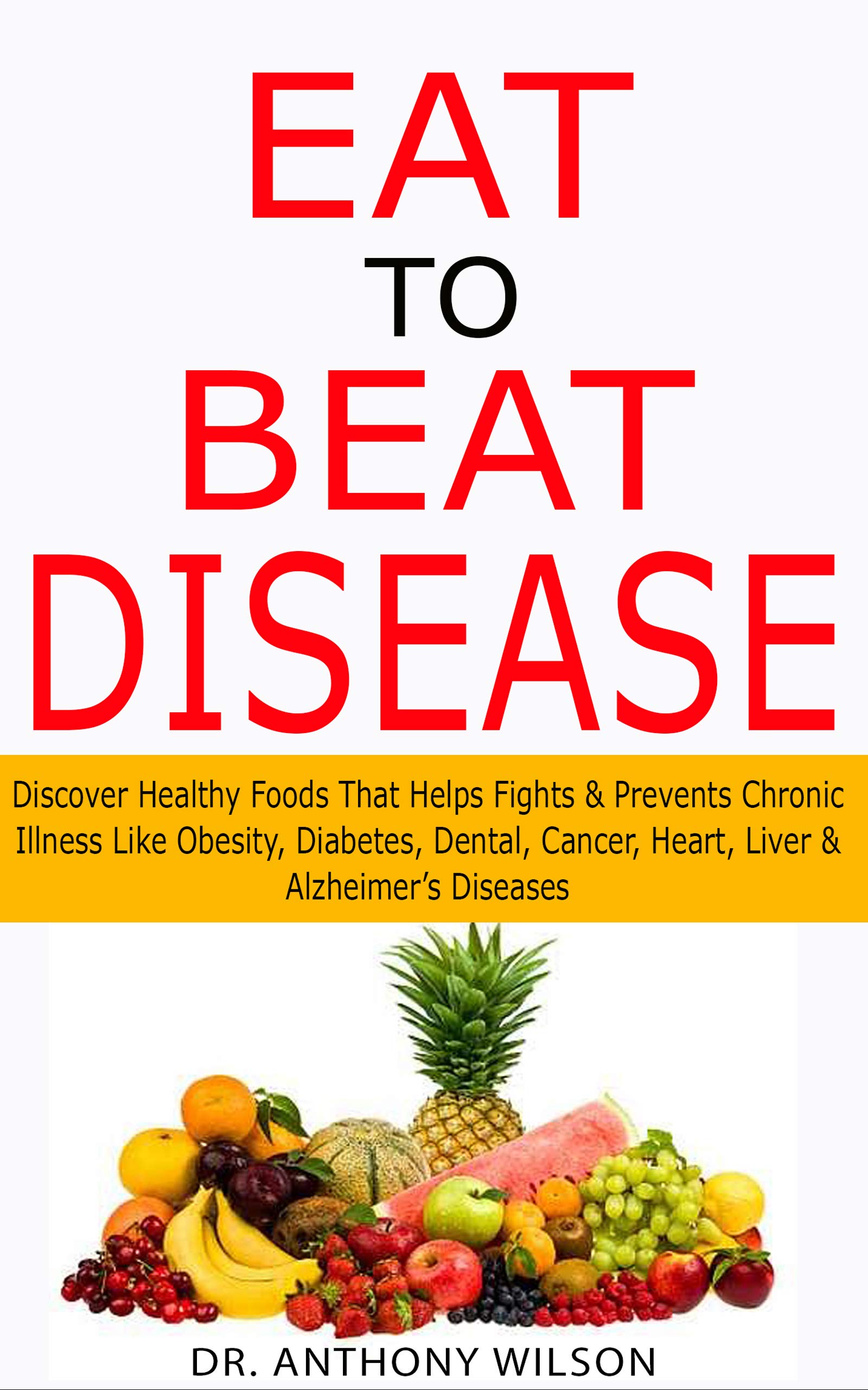 EAT TO BEAT DISEASE: Discover Healthy Foods That Helps Fights ...
