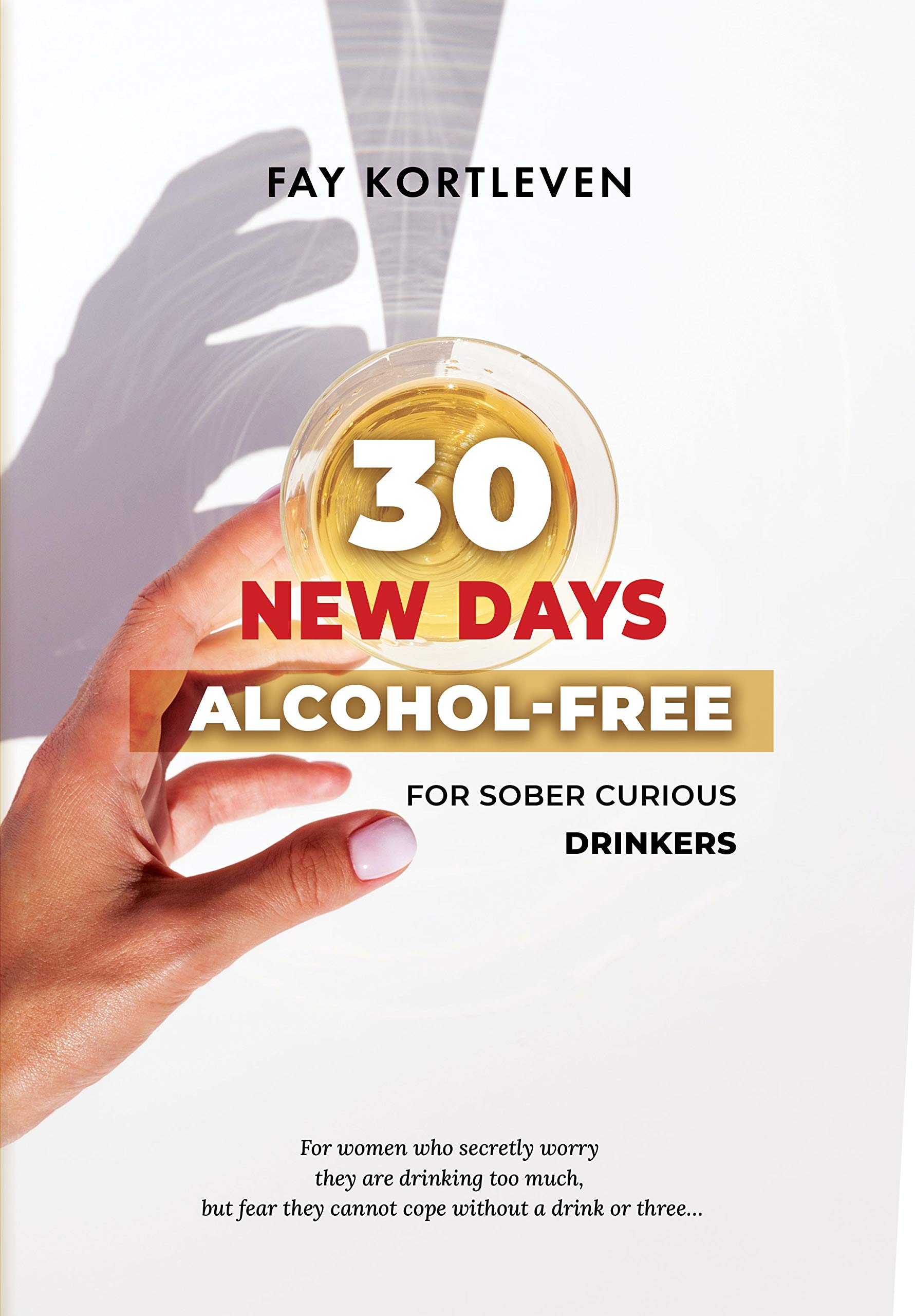 30 NEW DAYS ALCOHOLFREE For Sober Curious Drinkers by Fay Kortleven