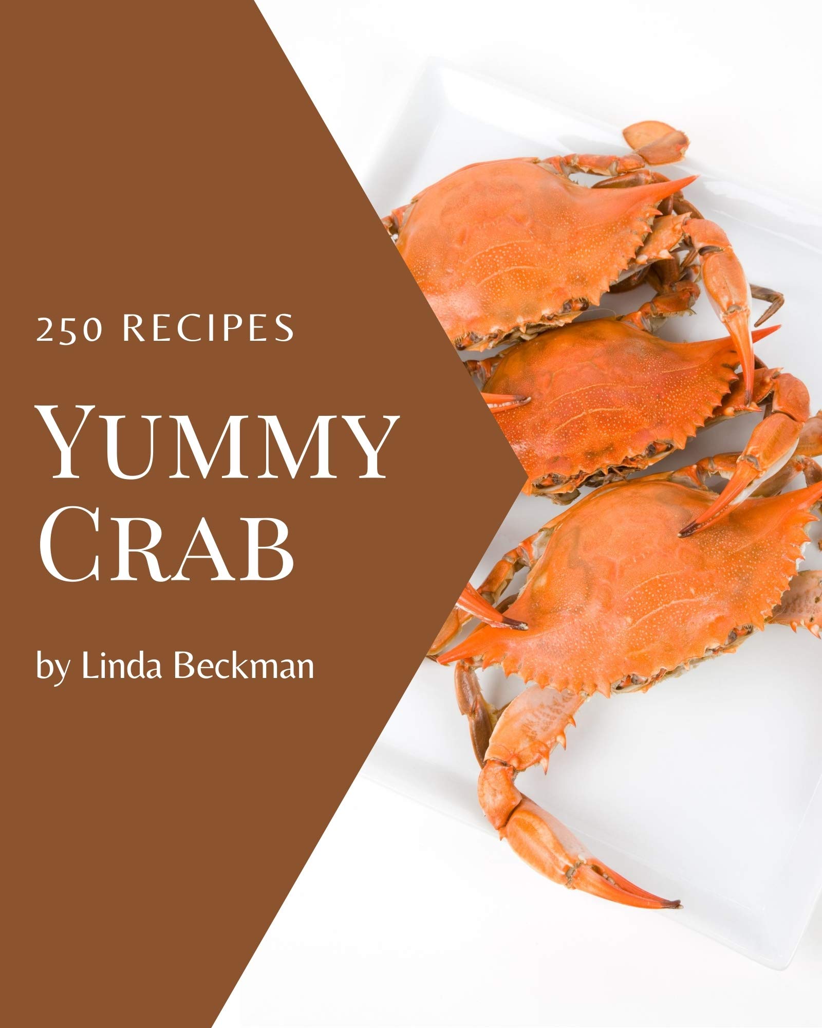250 Yummy Crab Recipes A Yummy Crab Cookbook Everyone Loves! by Linda Beckman Goodreads