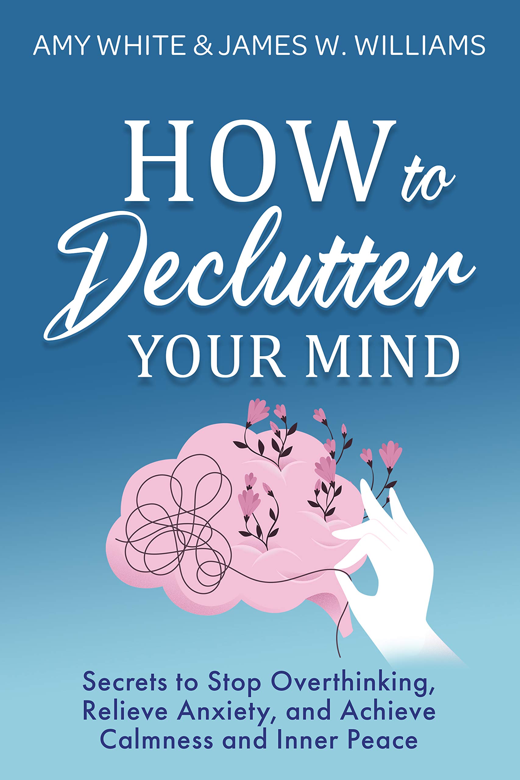 How to Declutter Your Mind: Secrets to Stop Overthinking, Relieve Anxiety, and Achieve Calmness and Inner Peace