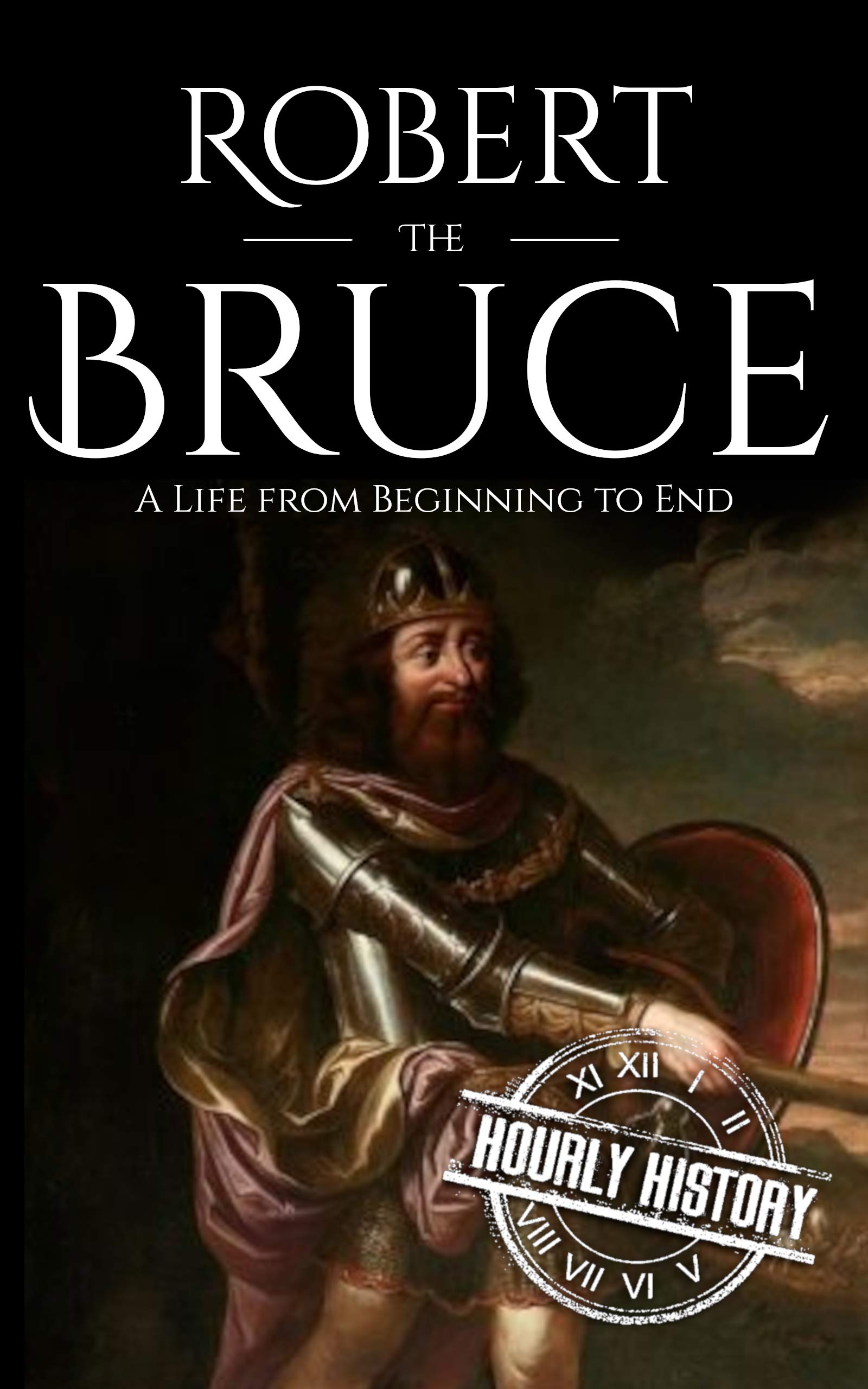 Robert the Bruce: A Life from Beginning to End